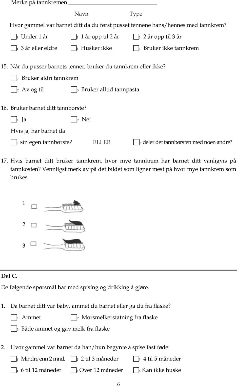 1 Bruker aldri tannkrem 2 Av og til 3 Bruker alltid tannpasta 16. Bruker barnet ditt tannbørste? 1 Ja 2 Nei Hvis ja, har barnet da 1 sin egen tannbørste? ELLER 2 deler det tannbørsten med noen andre?