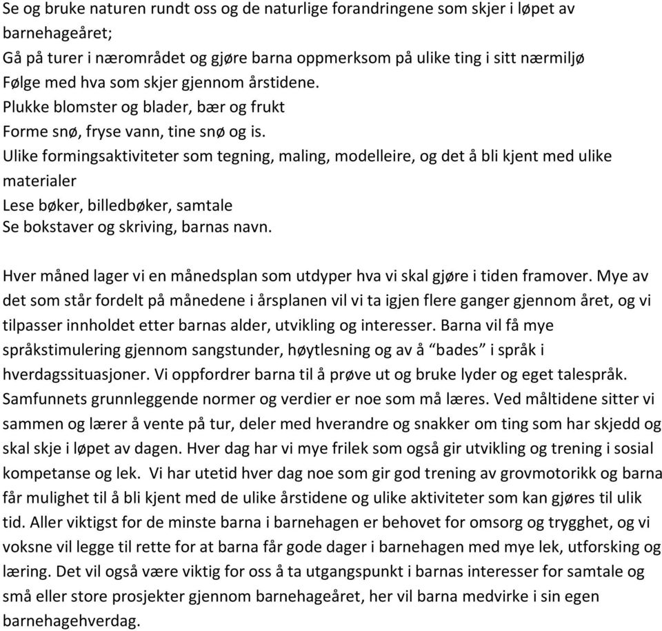 Ulike formingsaktiviteter som tegning, maling, modelleire, og det å bli kjent med ulike materialer Lese bøker, billedbøker, samtale Se bokstaver og skriving, barnas navn.