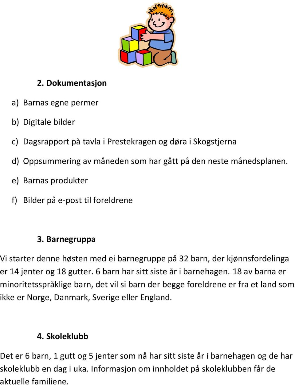 Barnegruppa Vi starter denne høsten med ei barnegruppe på 32 barn, der kjønnsfordelinga er 14 jenter og 18 gutter. 6 barn har sitt siste år i barnehagen.