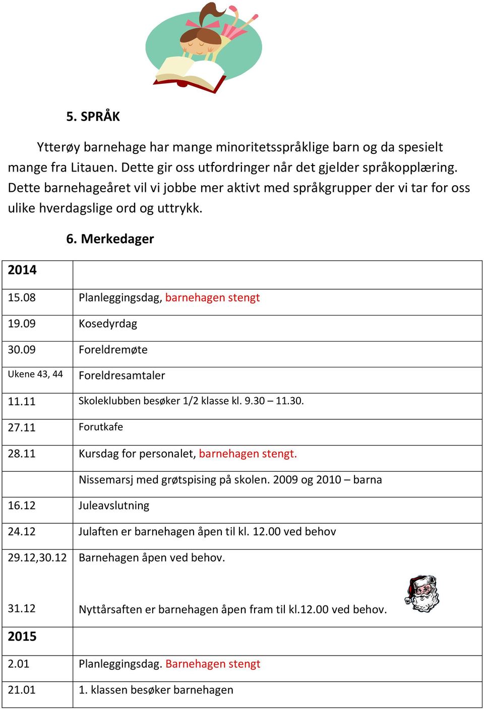 09 Foreldremøte Ukene 43, 44 Foreldresamtaler 11.11 Skoleklubben besøker 1/2 klasse kl. 9.30 11.30. 27.11 Forutkafe 28.11 Kursdag for personalet, barnehagen stengt.