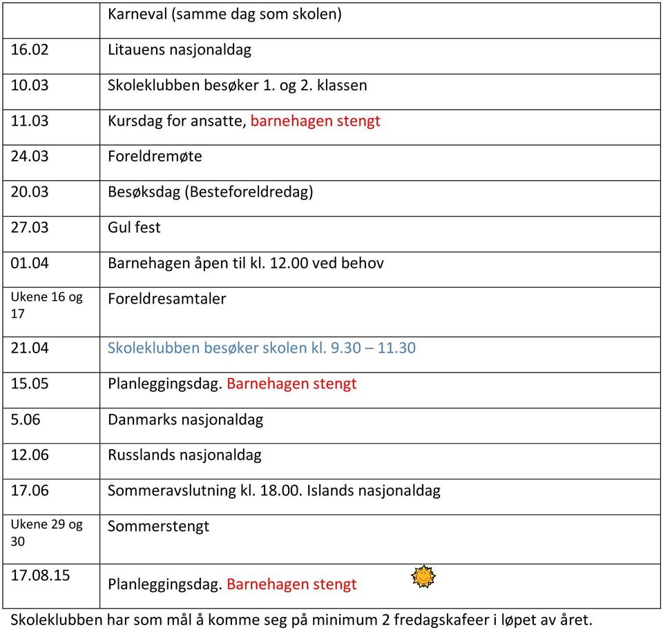 04 Skoleklubben besøker skolen kl. 9.30 11.30 15.05 Planleggingsdag. Barnehagen stengt 5.06 Danmarks nasjonaldag 12.06 Russlands nasjonaldag 17.