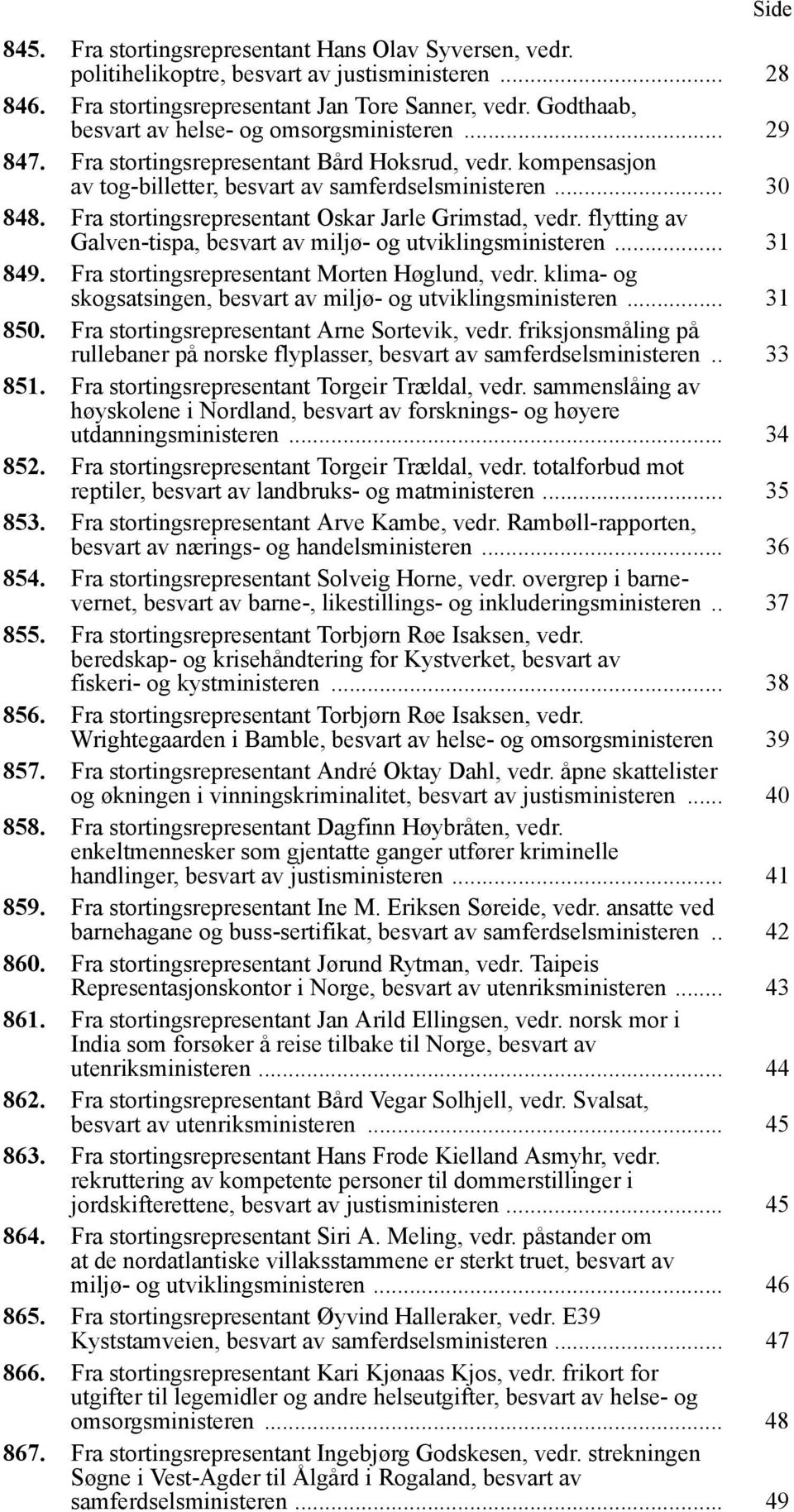 Fra stortingsrepresentant Oskar Jarle Grimstad, vedr. flytting av Galven-tispa, besvart av miljø- og utviklingsministeren... 31 849. Fra stortingsrepresentant Morten Høglund, vedr.