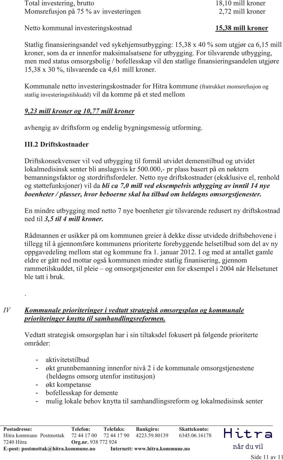 For tilsvarende utbygging, men med status omsorgsbolig / bofellesskap vil den statlige finansieringsandelen utgjøre 15,38 x 30 %, tilsvarende ca 4,61 mill kroner.