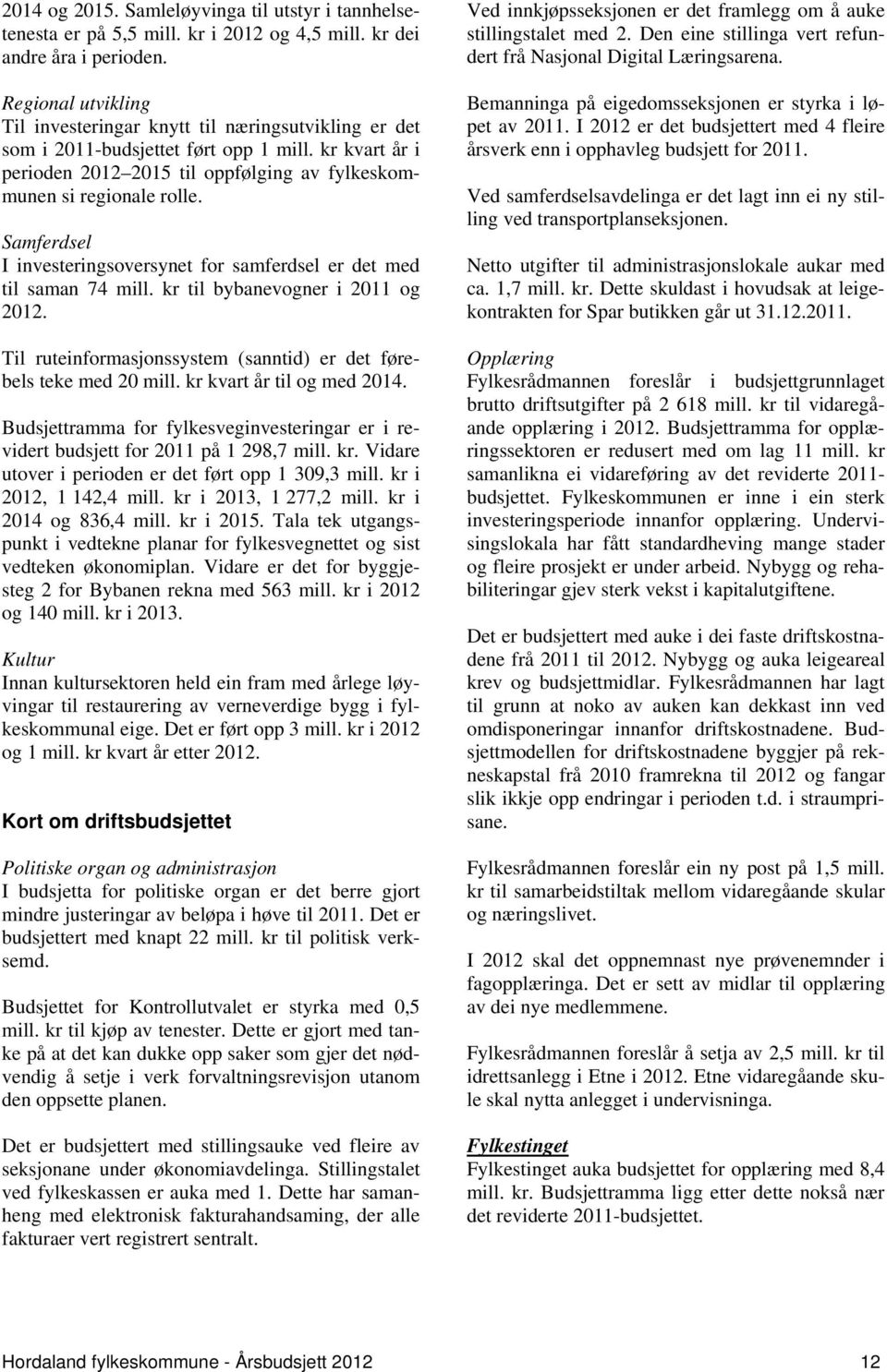 Samferdsel I investeringsoversynet for samferdsel er det med til saman 74 mill. kr til bybanevogner i 2011 og 2012. Til ruteinformasjonssystem (sanntid) er det førebels teke med 20 mill.