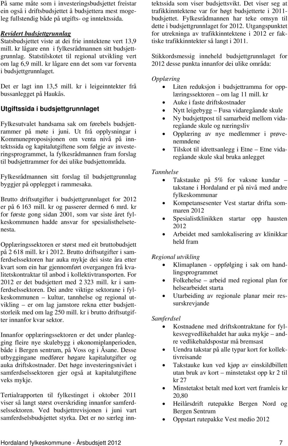 Statstilskotet til regional utvikling vert om lag 6,9 mill. kr lågare enn det som var forventa i budsjettgrunnlaget. Det er lagt inn 13,5 mill. kr i leigeinntekter frå bussanlegget på Haukås.