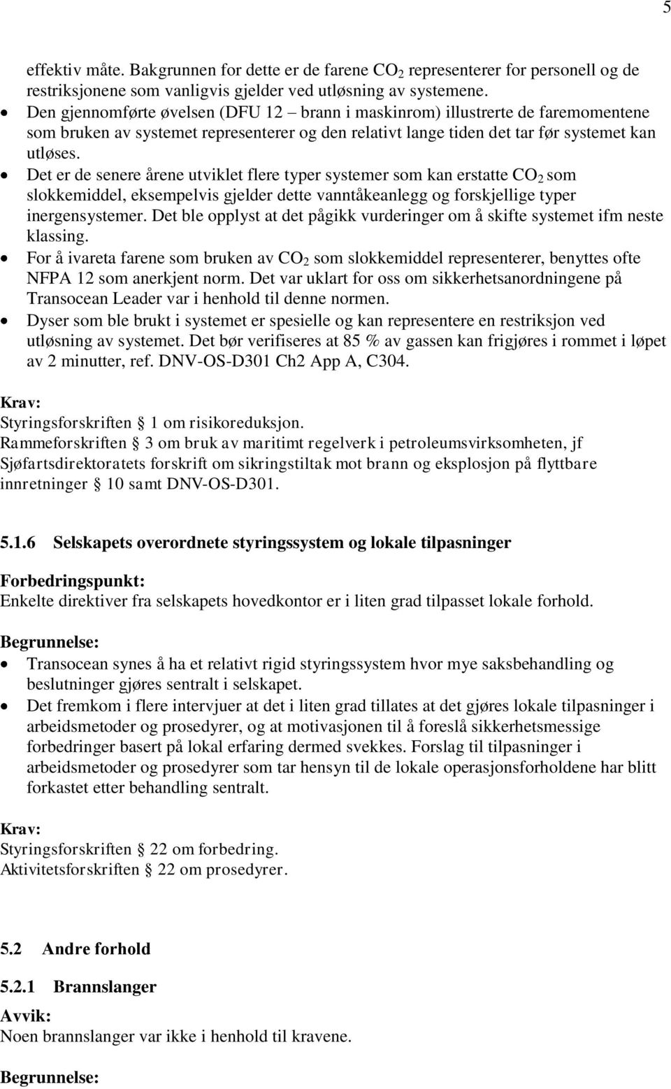 Det er de senere årene utviklet flere typer systemer som kan erstatte CO 2 som slokkemiddel, eksempelvis gjelder dette vanntåkeanlegg og forskjellige typer inergensystemer.