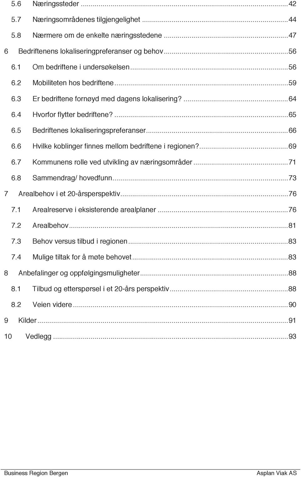 5 Bedriftenes lokaliseringspreferanser... 66 6.6 Hvilke koblinger finnes mellom bedriftene i regionen?... 69 6.7 Kommunens rolle ved utvikling av næringsområder... 71 6.8 Sammendrag/ hovedfunn.