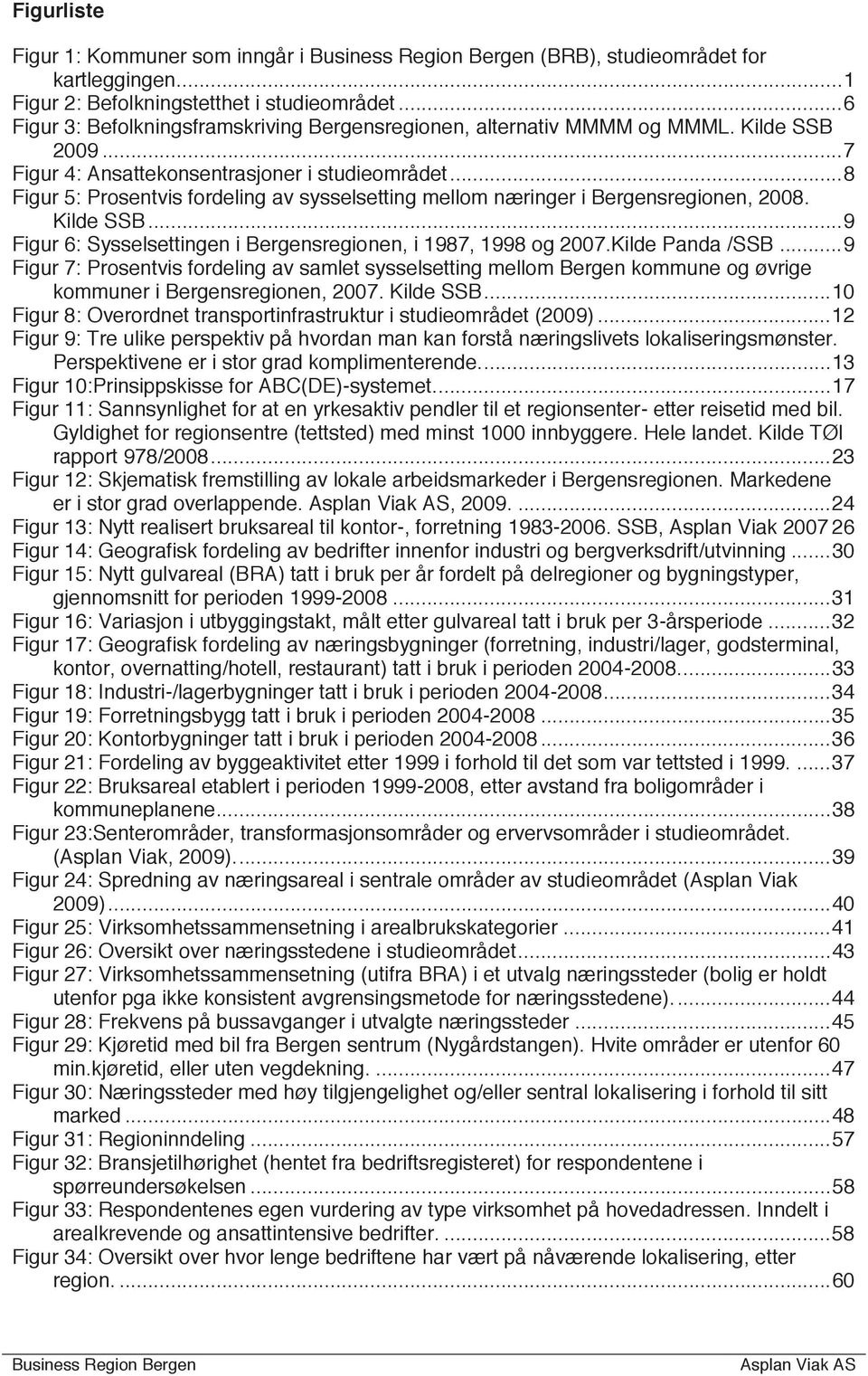 .. 8 Figur 5: Prosentvis fordeling av sysselsetting mellom næringer i Bergensregionen, 2008. Kilde SSB... 9 Figur 6: Sysselsettingen i Bergensregionen, i 1987, 1998 og 2007.Kilde Panda /SSB.