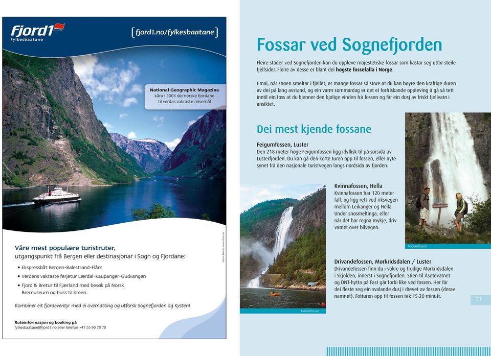 lang avstand, og ein varm sommardag er det ei forfriskande oppleving å gå så tett inntil ein foss at du kjenner den kjølige vinden frå fossen og får ein dusj av friskt fjellvatn i ansiktet.