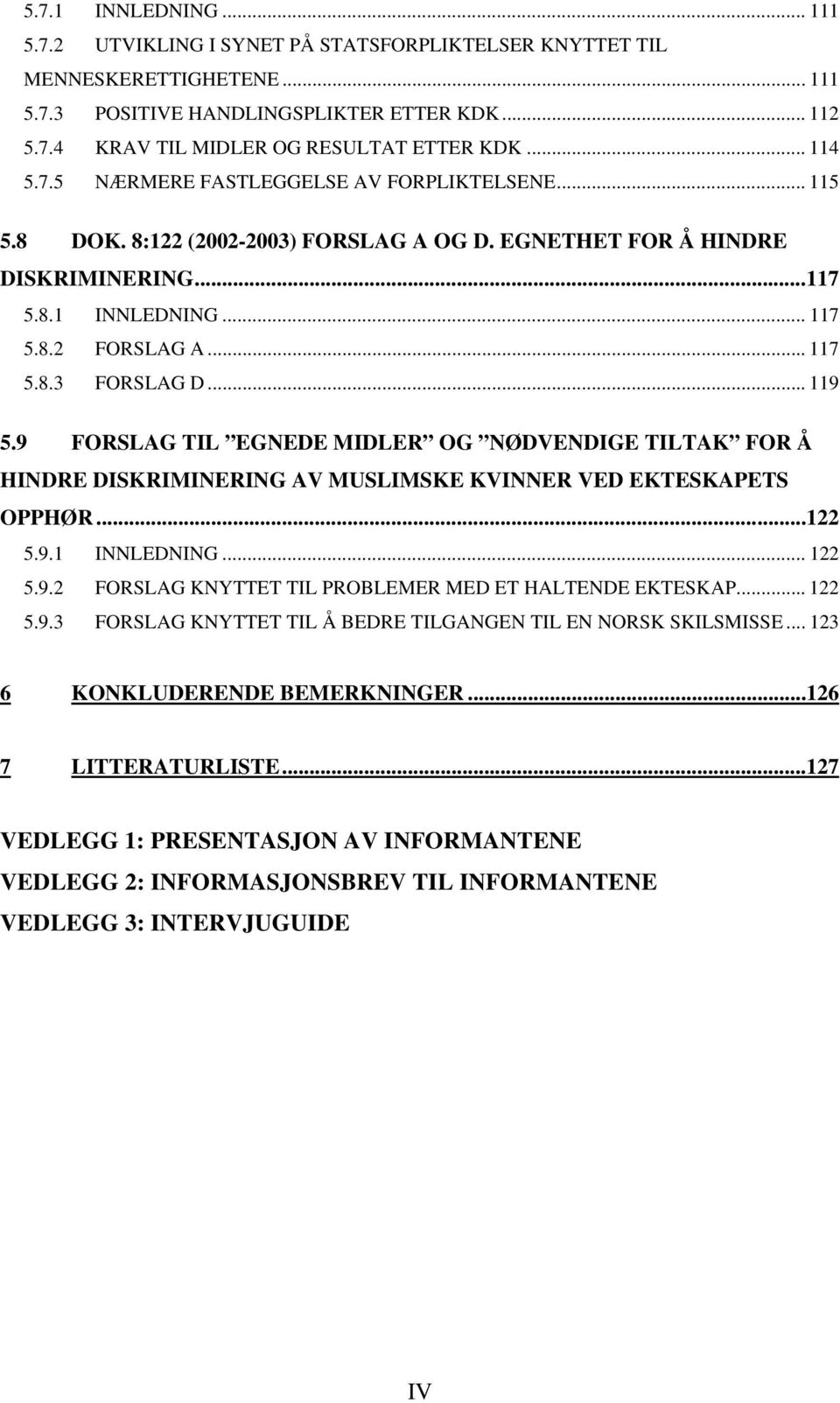 .. 119 5.9 FORSLAG TIL EGNEDE MIDLER OG NØDVENDIGE TILTAK FOR Å HINDRE DISKRIMINERING AV MUSLIMSKE KVINNER VED EKTESKAPETS OPPHØR...122 5.9.1 INNLEDNING... 122 5.9.2 FORSLAG KNYTTET TIL PROBLEMER MED ET HALTENDE EKTESKAP.