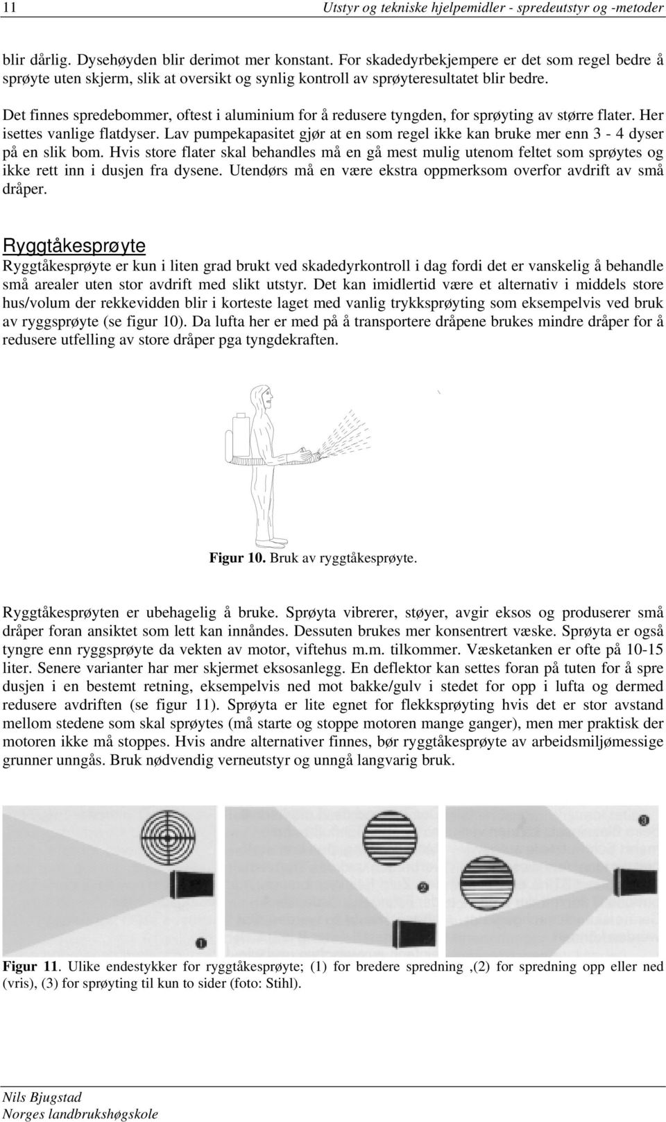 Det finnes spredebommer, oftest i aluminium for å redusere tyngden, for sprøyting av større flater. Her isettes vanlige flatdyser.