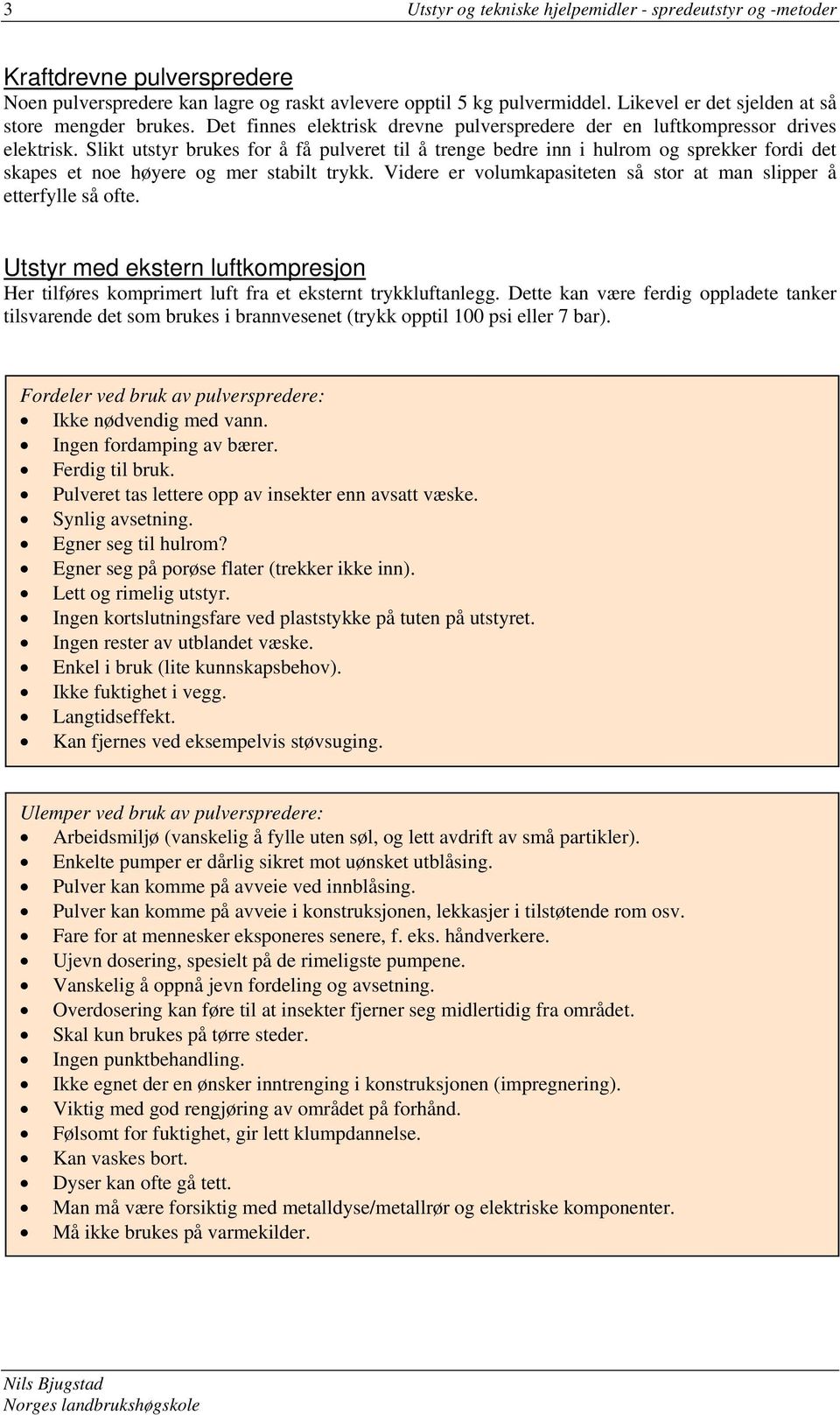 Slikt utstyr brukes for å få pulveret til å trenge bedre inn i hulrom og sprekker fordi det skapes et noe høyere og mer stabilt trykk.