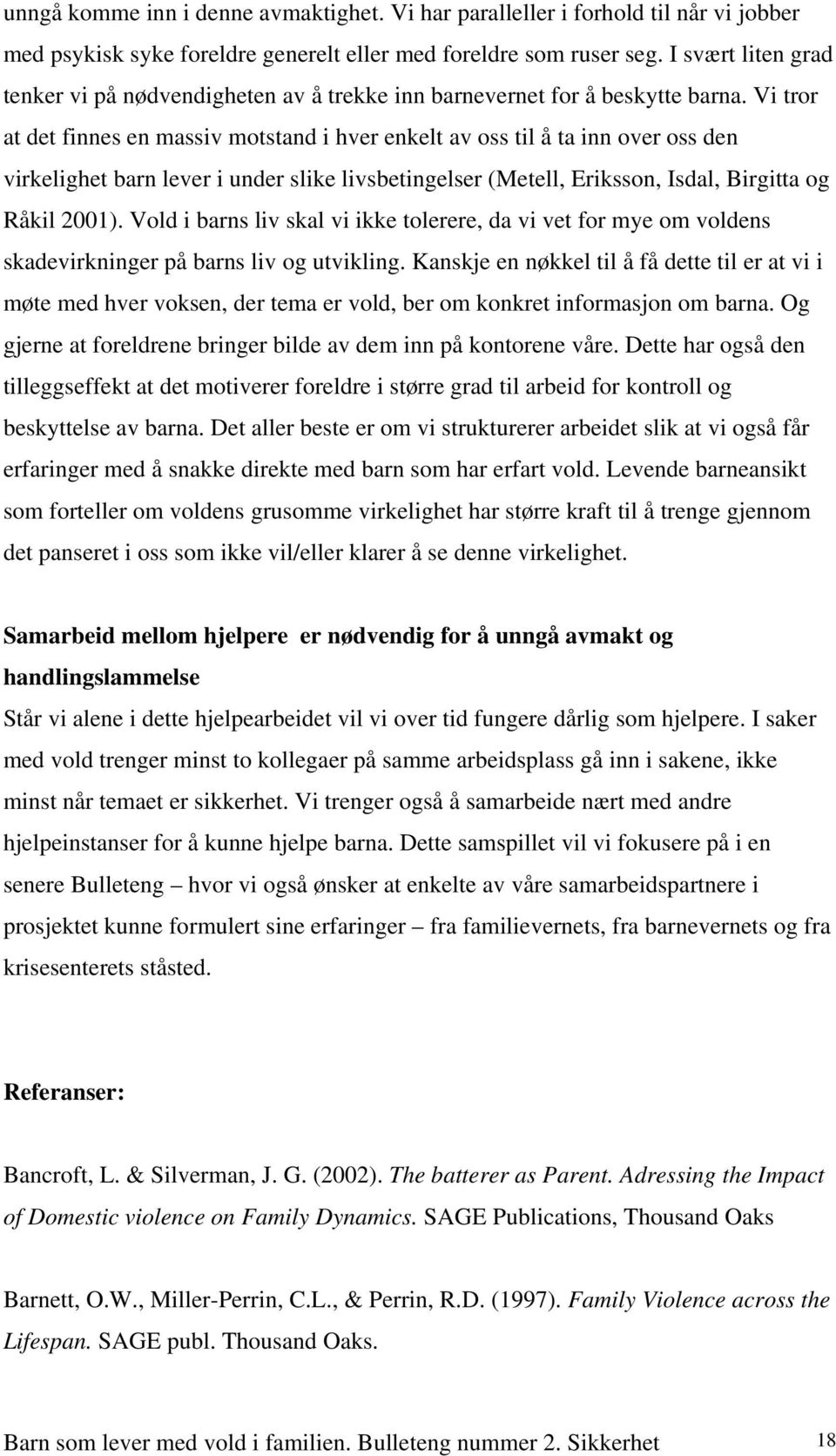 Vi tror at det finnes en massiv motstand i hver enkelt av oss til å ta inn over oss den virkelighet barn lever i under slike livsbetingelser (Metell, Eriksson, Isdal, Birgitta og Råkil 2001).