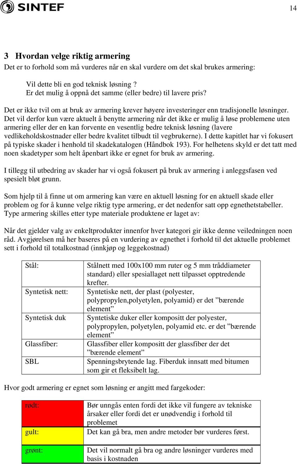 Det vil derfor kun være aktuelt å benytte armering når det ikke er mulig å løse problemene uten armering eller der en kan forvente en vesentlig bedre teknisk løsning (lavere vedlikeholdskostnader