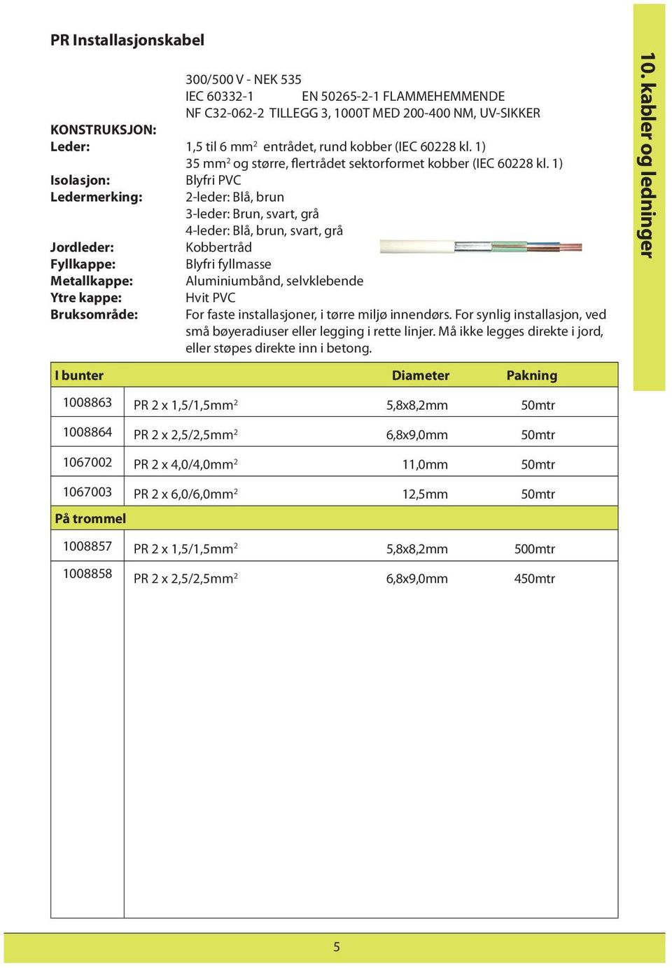 1) Isolasjon: Blyfri PVC Ledermerking: 2-leder: Blå, brun 3-leder: Brun, svart, grå 4-leder: Blå, brun, svart, grå Jordleder: Kobbertråd Fyllkappe: Blyfri fyllmasse Metallkappe: Aluminiumbånd,