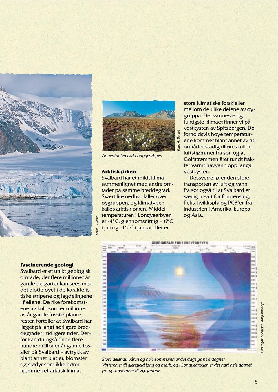 Børset store klimatiske forskjeller mellom de ulike delene av øygruppa. Det varmeste og fuktigste klimaet finner vi på vestkysten av Spitsbergen.