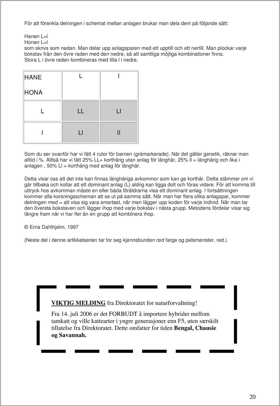 HANE HONA L l L LL Ll l Ll ll Som du ser ovanför har vi fått 4 rutor för barnen (gråmarkerade). När det gäller genetik, räknar man alltid i %.