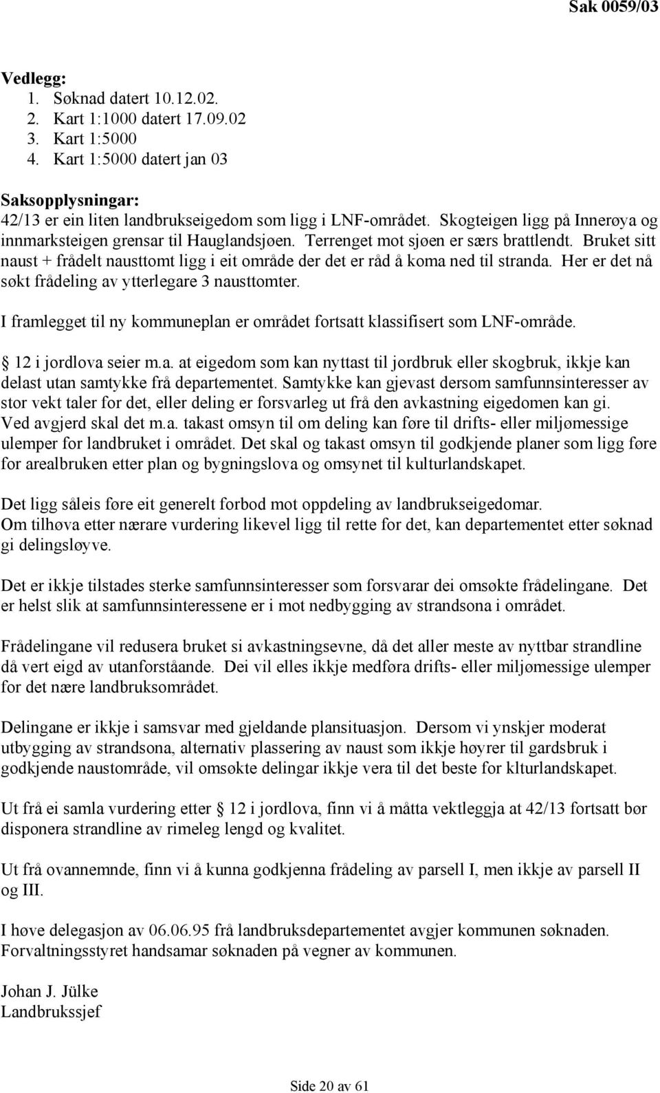 Bruket sitt naust + frådelt nausttomt ligg i eit område der det er råd å koma ned til stranda. Her er det nå søkt frådeling av ytterlegare 3 nausttomter.