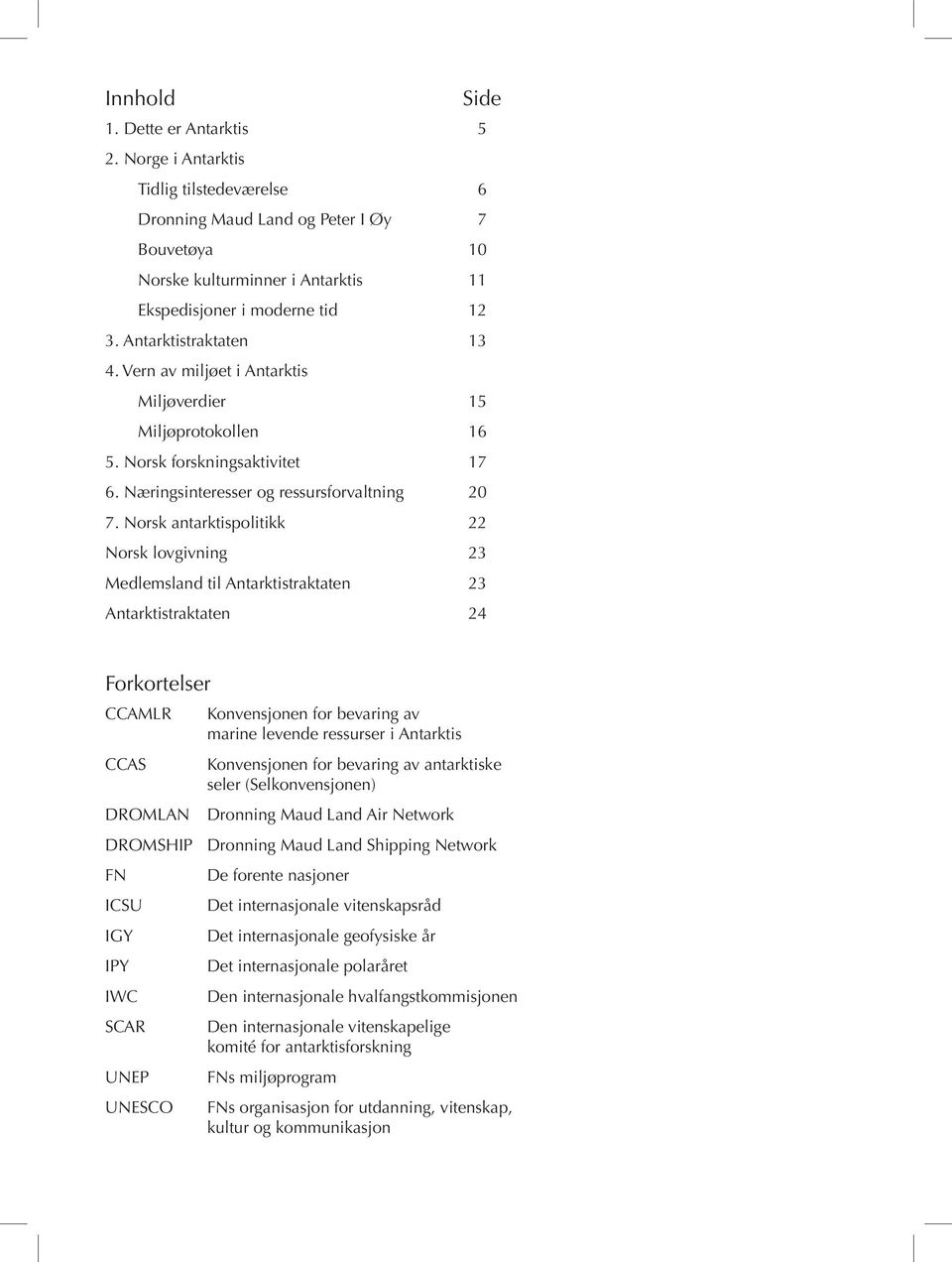 Norsk antarktispolitikk 22 Norsk lovgivning 23 Medlemsland til Antarktistraktaten 23 Antarktistraktaten 24 Forkortelser CCAMLR CCAS DROMLAN Konvensjonen for bevaring av marine levende ressurser i