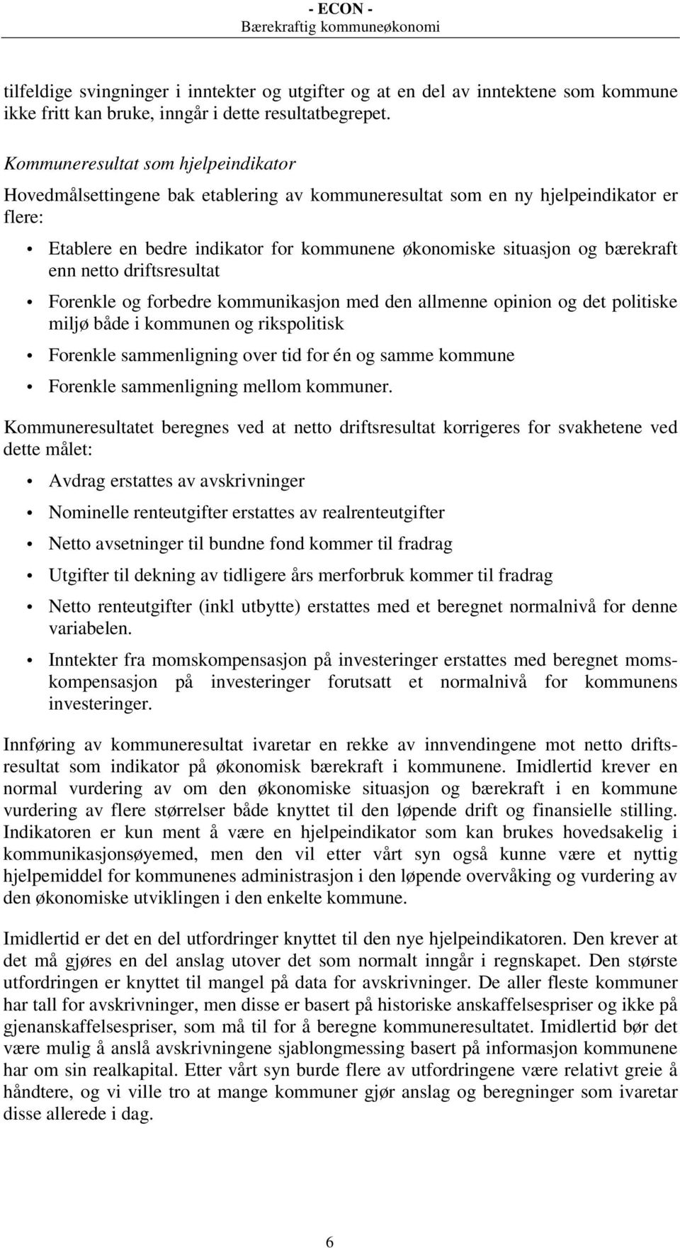 bærekraft enn netto driftsresultat Forenkle og forbedre kommunikasjon med den allmenne opinion og det politiske miljø både i kommunen og rikspolitisk Forenkle sammenligning over tid for én og samme