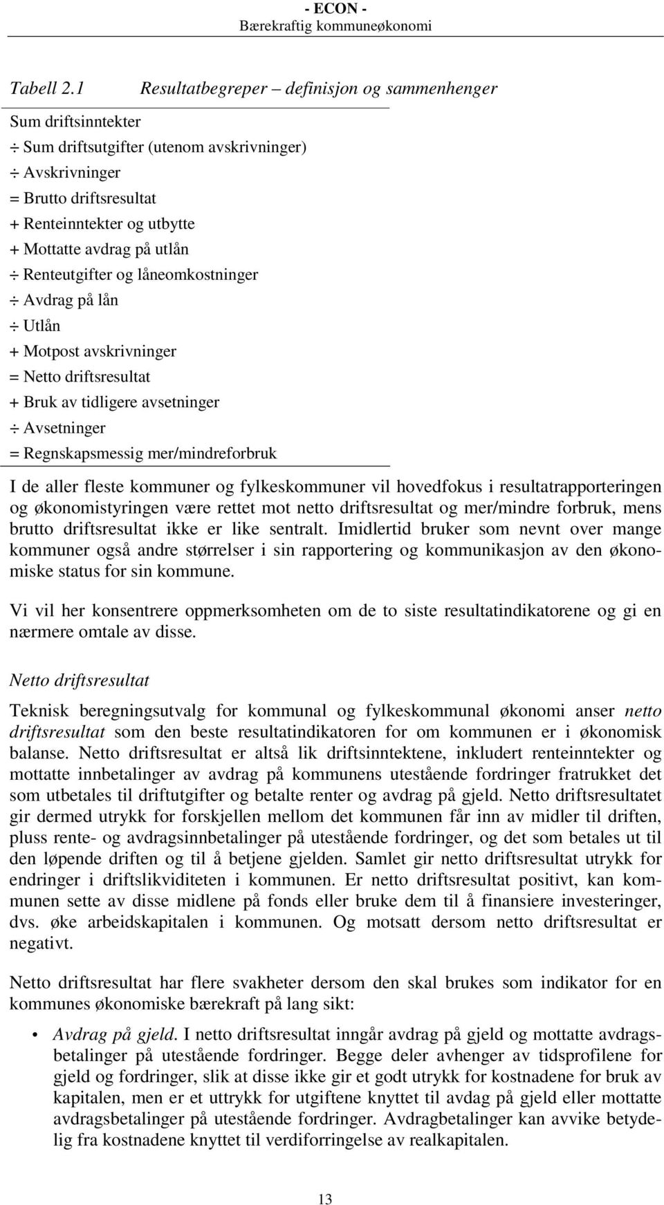 utlån Renteutgifter og låneomkostninger Avdrag på lån Utlån + Motpost avskrivninger = Netto driftsresultat + Bruk av tidligere avsetninger Avsetninger = Regnskapsmessig mer/mindreforbruk I de aller