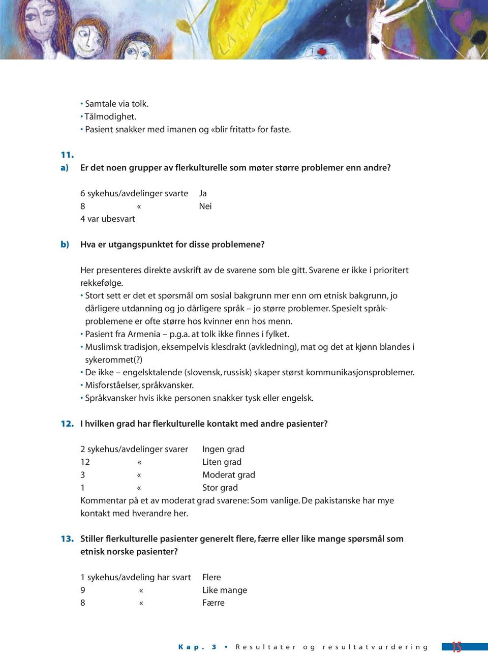 Svarene er ikke i prioritert rekkefølge. Stort sett er det et spørsmål om sosial bakgrunn mer enn om etnisk bakgrunn, jo dårligere utdanning og jo dårligere språk jo større problemer.