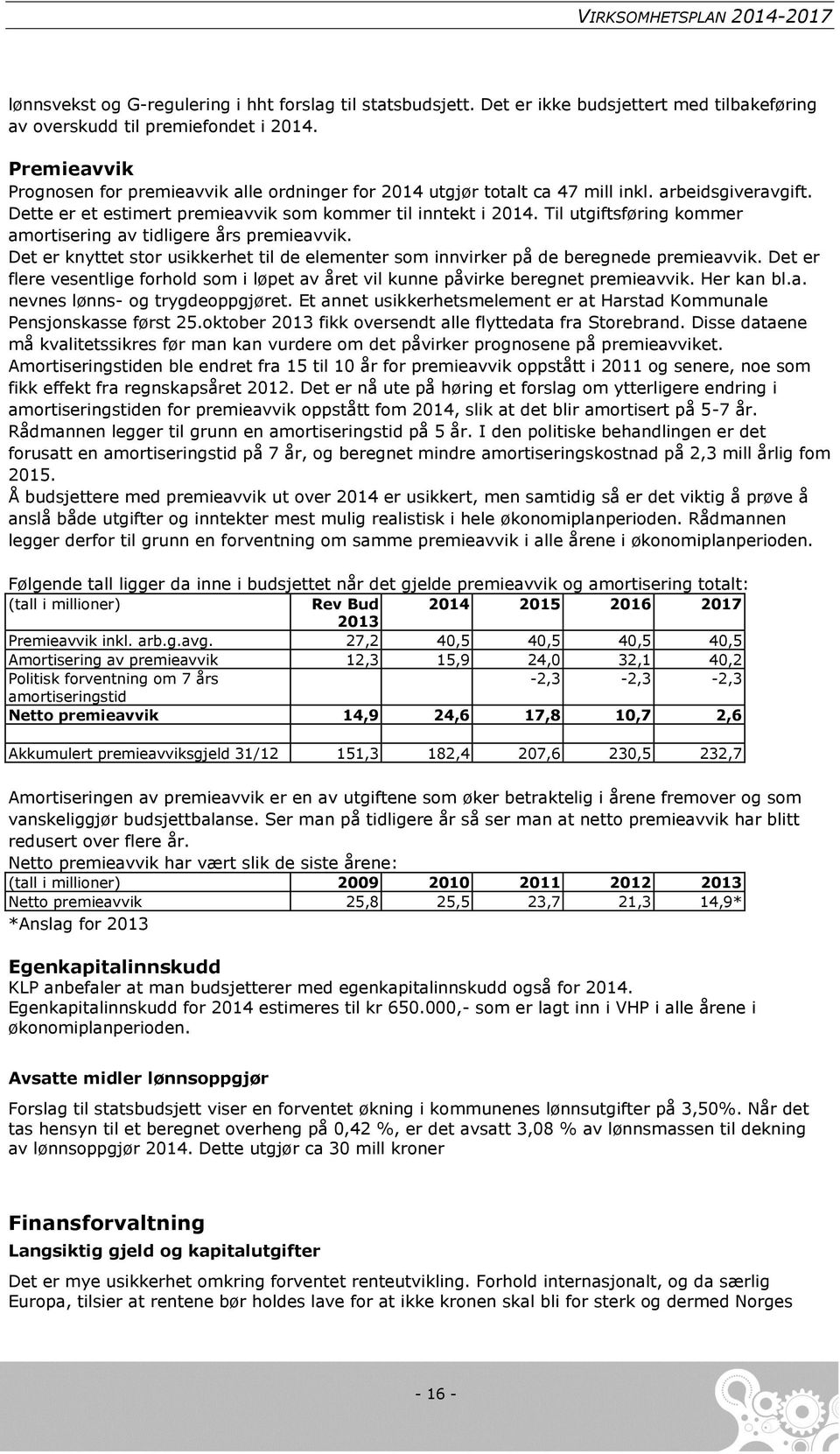 Til utgiftsføring kommer amortisering av tidligere års premieavvik. Det er knyttet stor usikkerhet til de elementer som innvirker på de beregnede premieavvik.