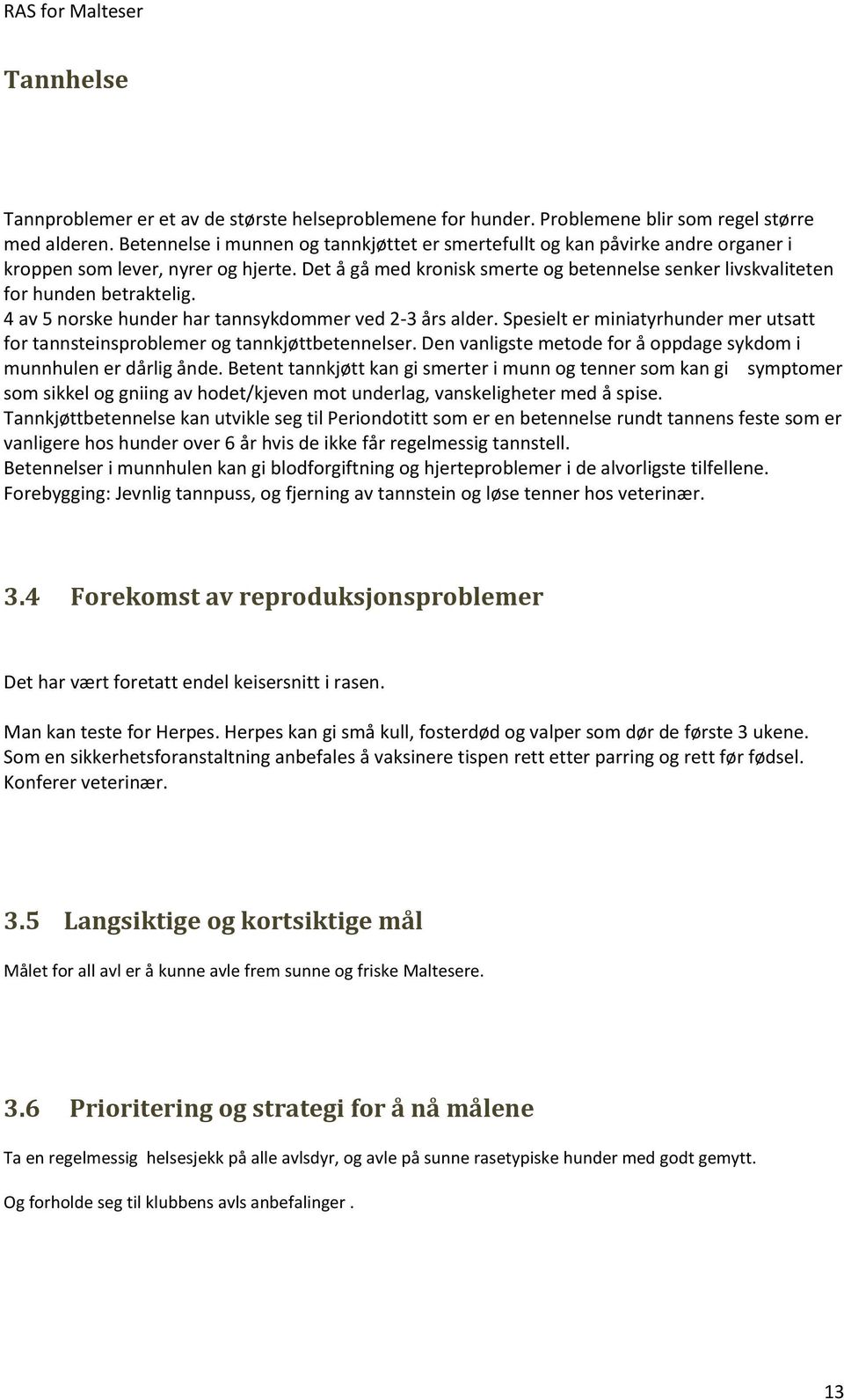 Det å gå med kronisk smerte og betennelse senker livskvaliteten for hunden betraktelig. 4 av 5 norske hunder har tannsykdommer ved 2-3 års alder.