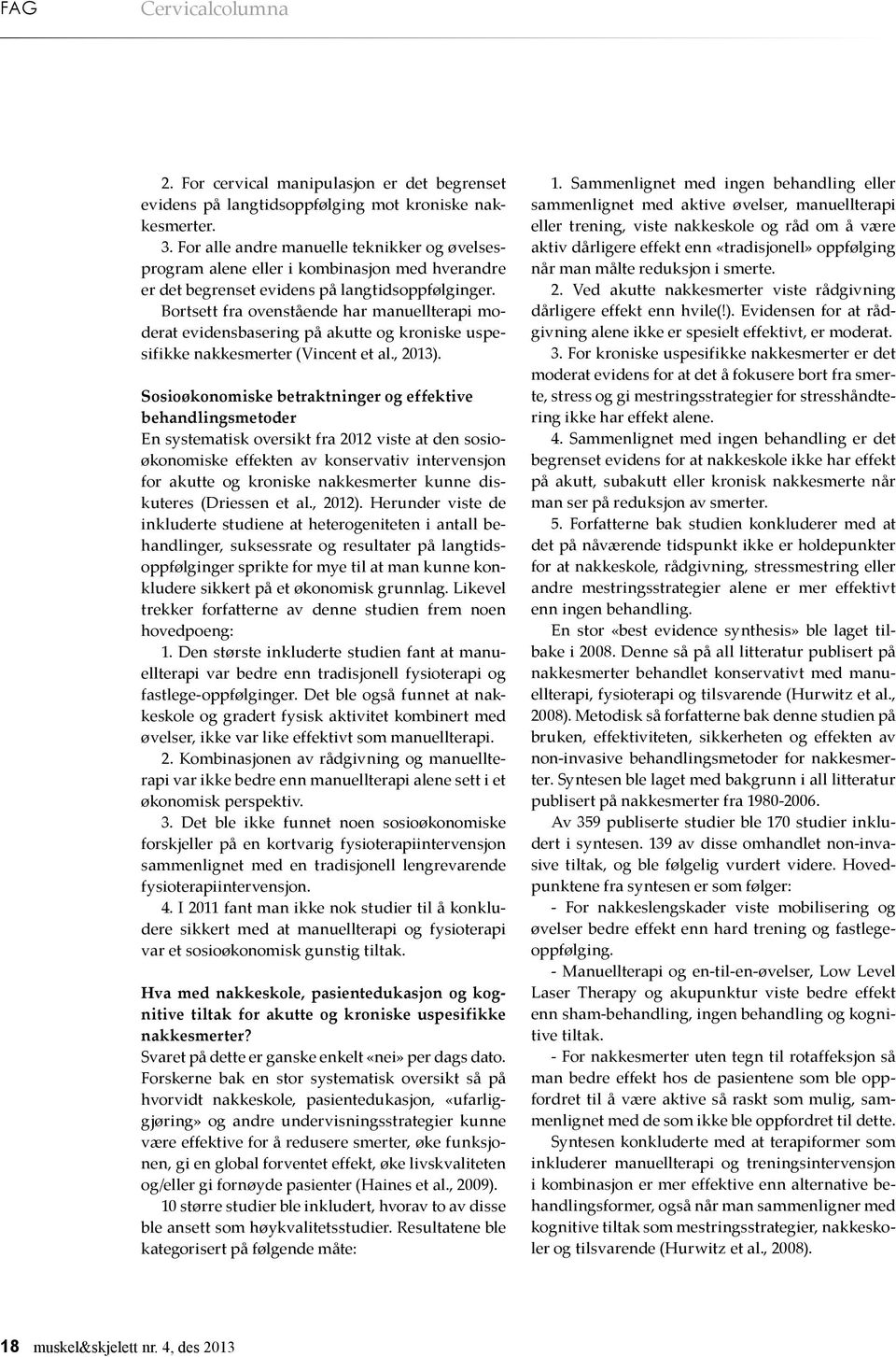 Bortsett fra ovenstående har manuellterapi moderat evidensbasering på akutte og kroniske uspesifikke nakkesmerter (Vincent et al., 2013).