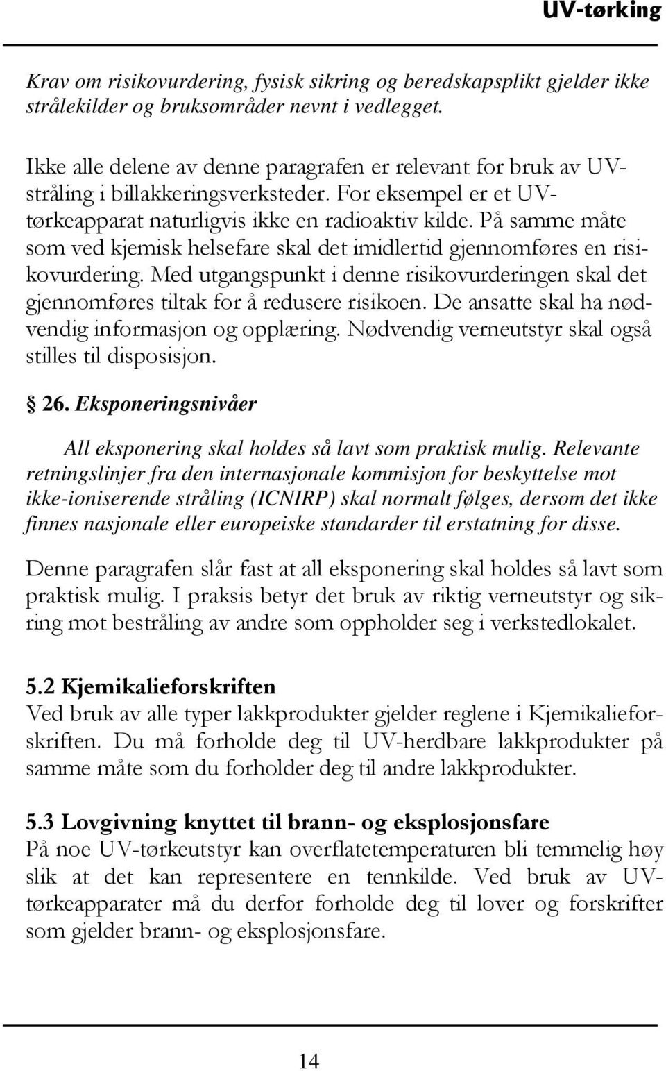 På samme måte som ved kjemisk helsefare skal det imidlertid gjennomføres en risikovurdering. Med utgangspunkt i denne risikovurderingen skal det gjennomføres tiltak for å redusere risikoen.