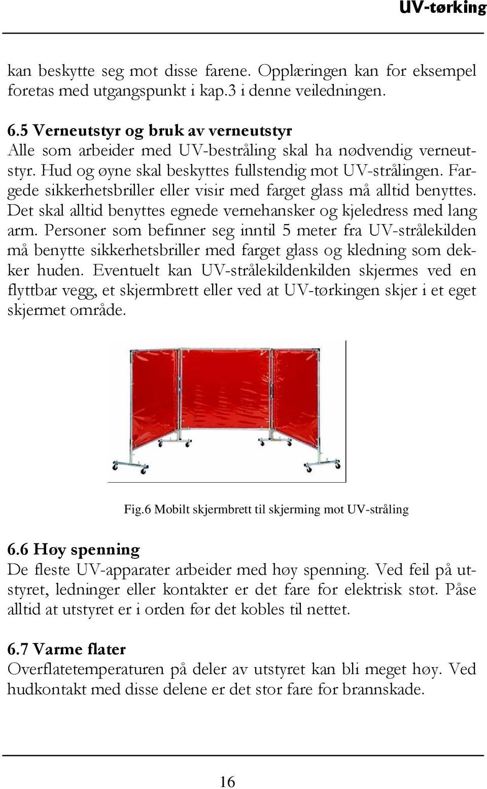 Fargede sikkerhetsbriller eller visir med farget glass må alltid benyttes. Det skal alltid benyttes egnede vernehansker og kjeledress med lang arm.