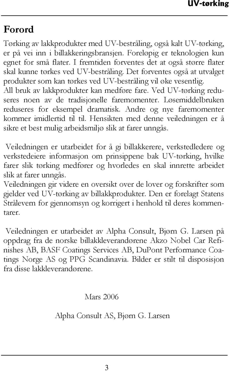 All bruk av lakkprodukter kan medføre fare. Ved UV-tørking reduseres noen av de tradisjonelle faremomenter. Løsemiddelbruken reduseres for eksempel dramatisk.