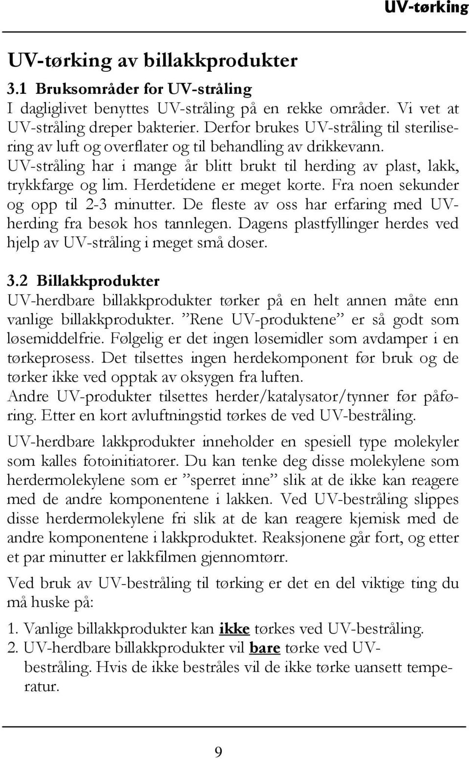 Herdetidene er meget korte. Fra noen sekunder og opp til 2-3 minutter. De fleste av oss har erfaring med UVherding fra besøk hos tannlegen.