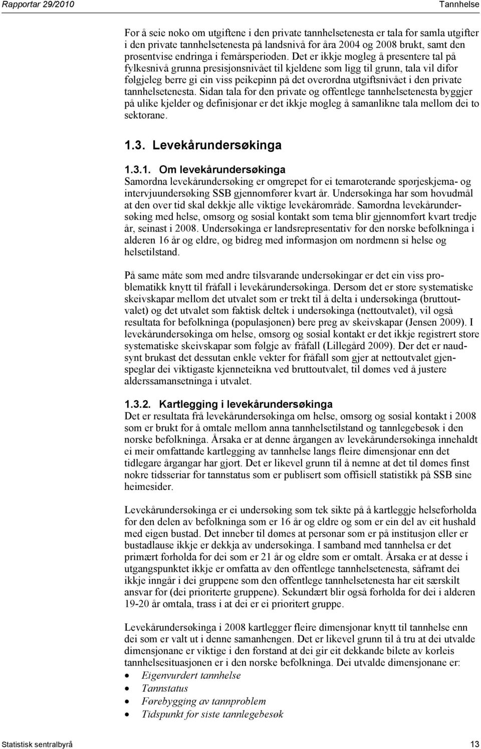 Det er ikkje mogleg å presentere tal på fylkesnivå grunna presisjonsnivået til kjeldene som ligg til grunn, tala vil difor følgjeleg berre gi ein viss peikepinn på det overordna utgiftsnivået i den