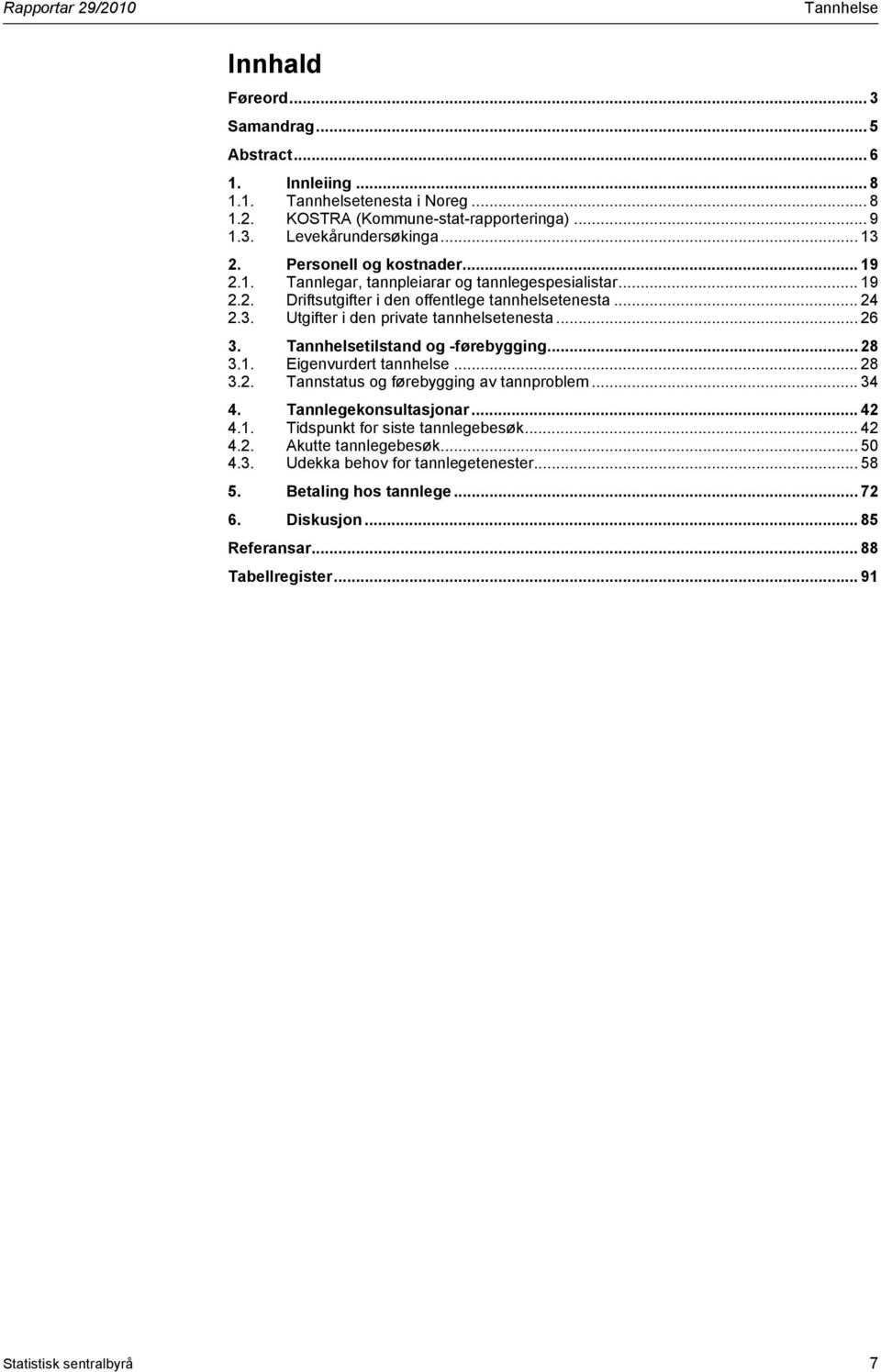 .. 26 3. Tannhelsetilstand og -førebygging... 28 3.1. Eigenvurdert tannhelse... 28 3.2. Tannstatus og førebygging av tannproblem... 34 4. Tannlegekonsultasjonar... 42 4.1. Tidspunkt for siste tannlegebesøk.