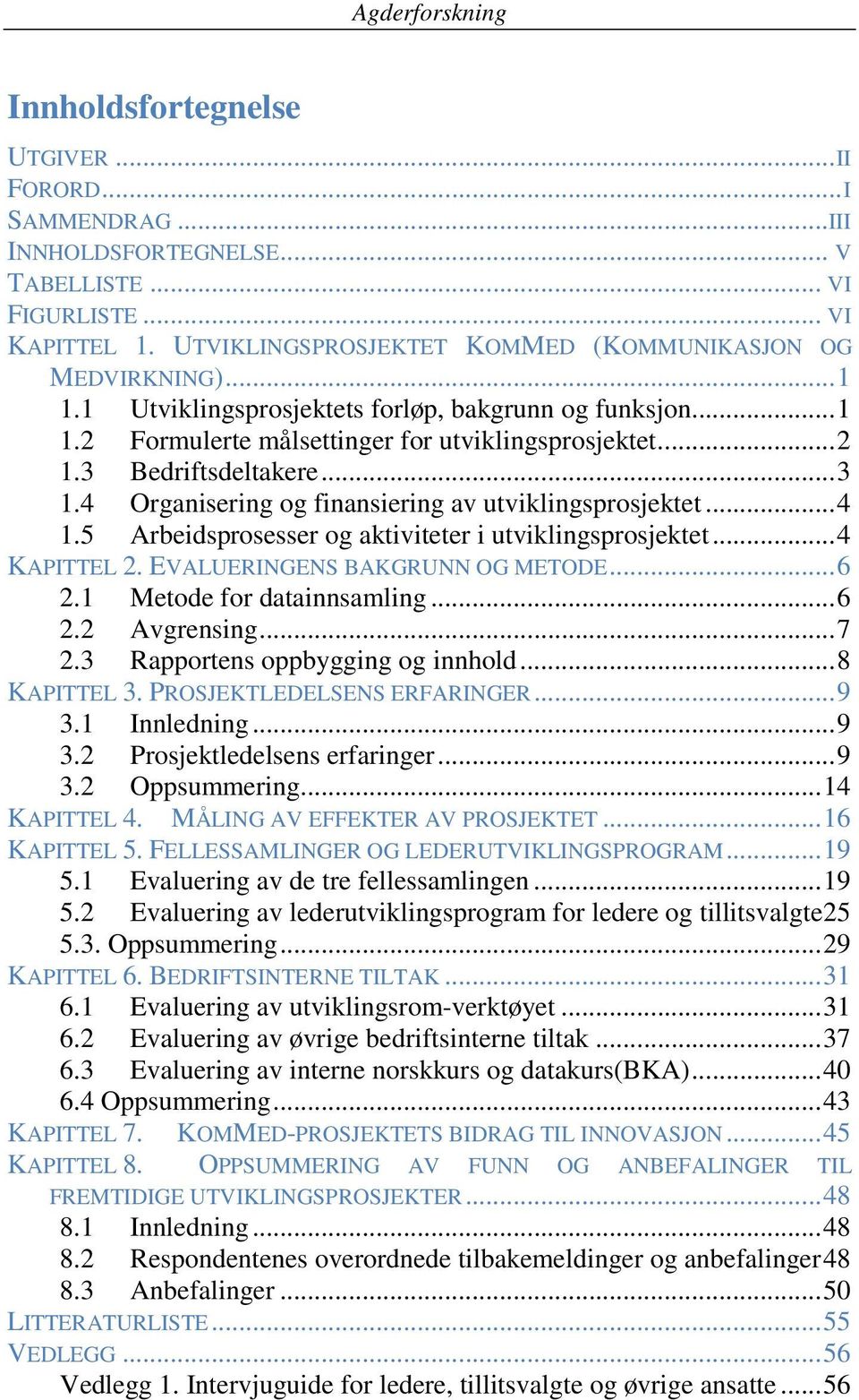 .. 4 1.5 Arbeidsprosesser og aktiviteter i utviklingsprosjektet... 4 KAPITTEL 2. EVALUERINGENS BAKGRUNN OG METODE... 6 2.1 Metode for datainnsamling... 6 2.2 Avgrensing... 7 2.