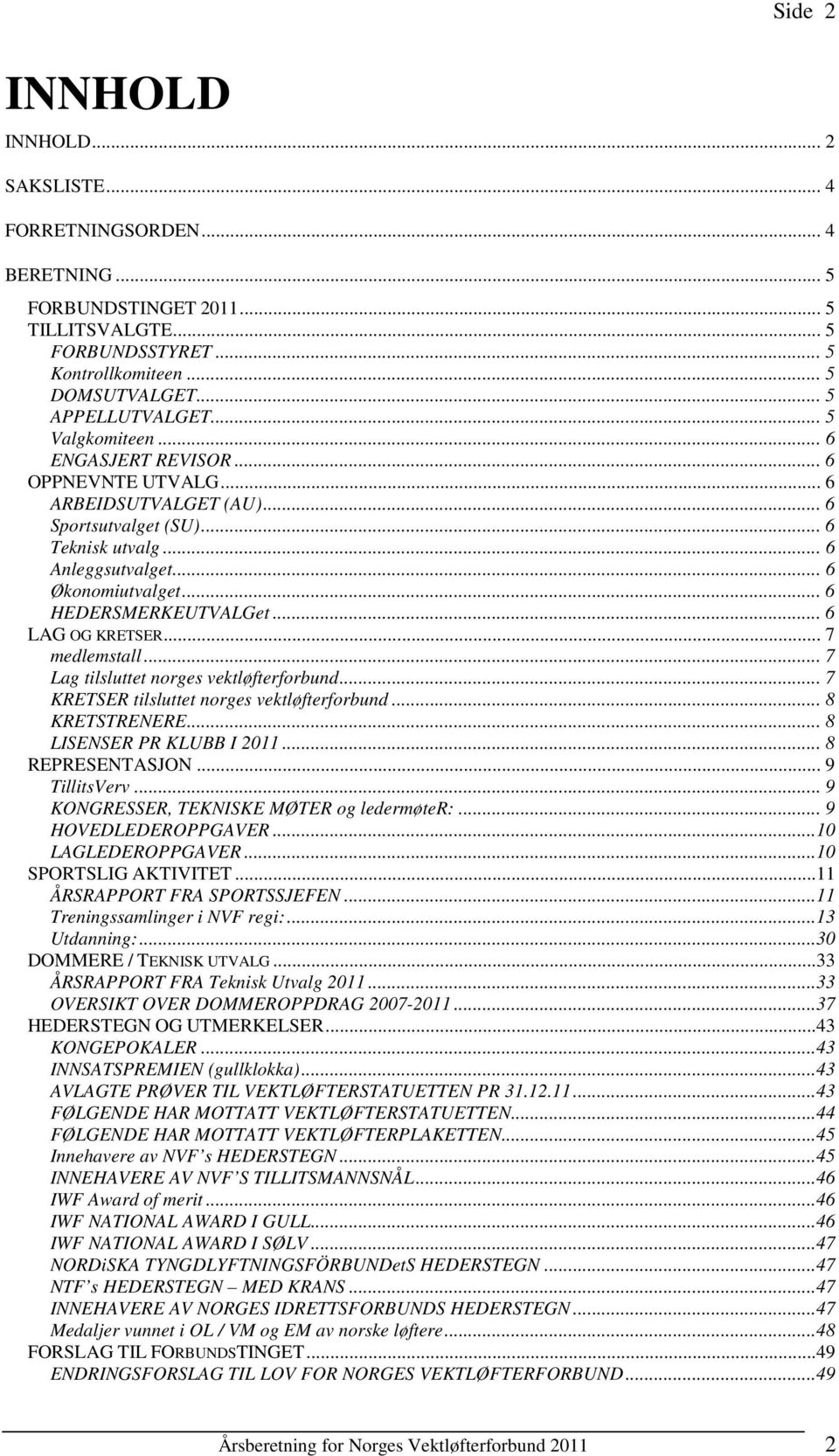 .. 6 LAG OG KRETSER... 7 medlemstall... 7 Lag tilsluttet norges vektløfterforbund... 7 KRETSER tilsluttet norges vektløfterforbund... 8 KRETSTRENERE... 8 LISENSER PR KLUBB I 2011... 8 REPRESENTASJON.