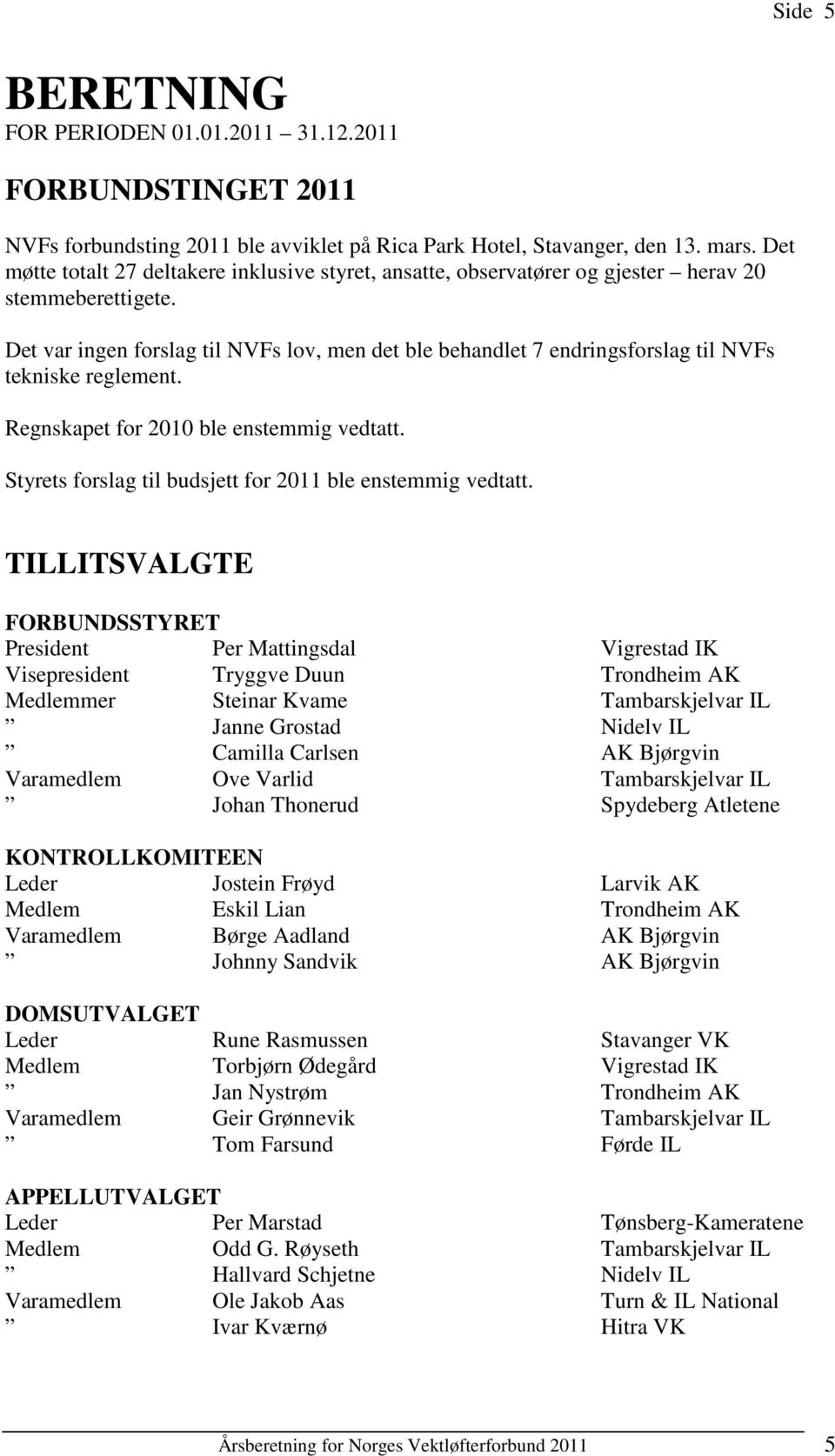 Det var ingen forslag til NVFs lov, men det ble behandlet 7 endringsforslag til NVFs tekniske reglement. Regnskapet for 2010 ble enstemmig vedtatt.