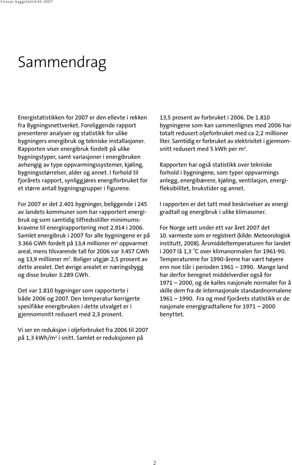 Rapporten viser energibruk fordelt på ulike bygningstyper, samt variasjoner i energibruken avhengig av type oppvarmingssystemer, kjøling, bygningsstørrelser, alder og annet.