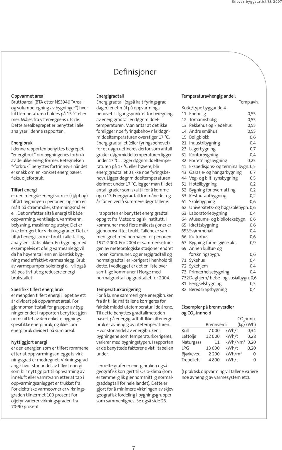 Betegnelsen -forbruk benyttes fortrinnsvis når det er snakk om en konkret energibærer, f.eks. oljeforbruk.