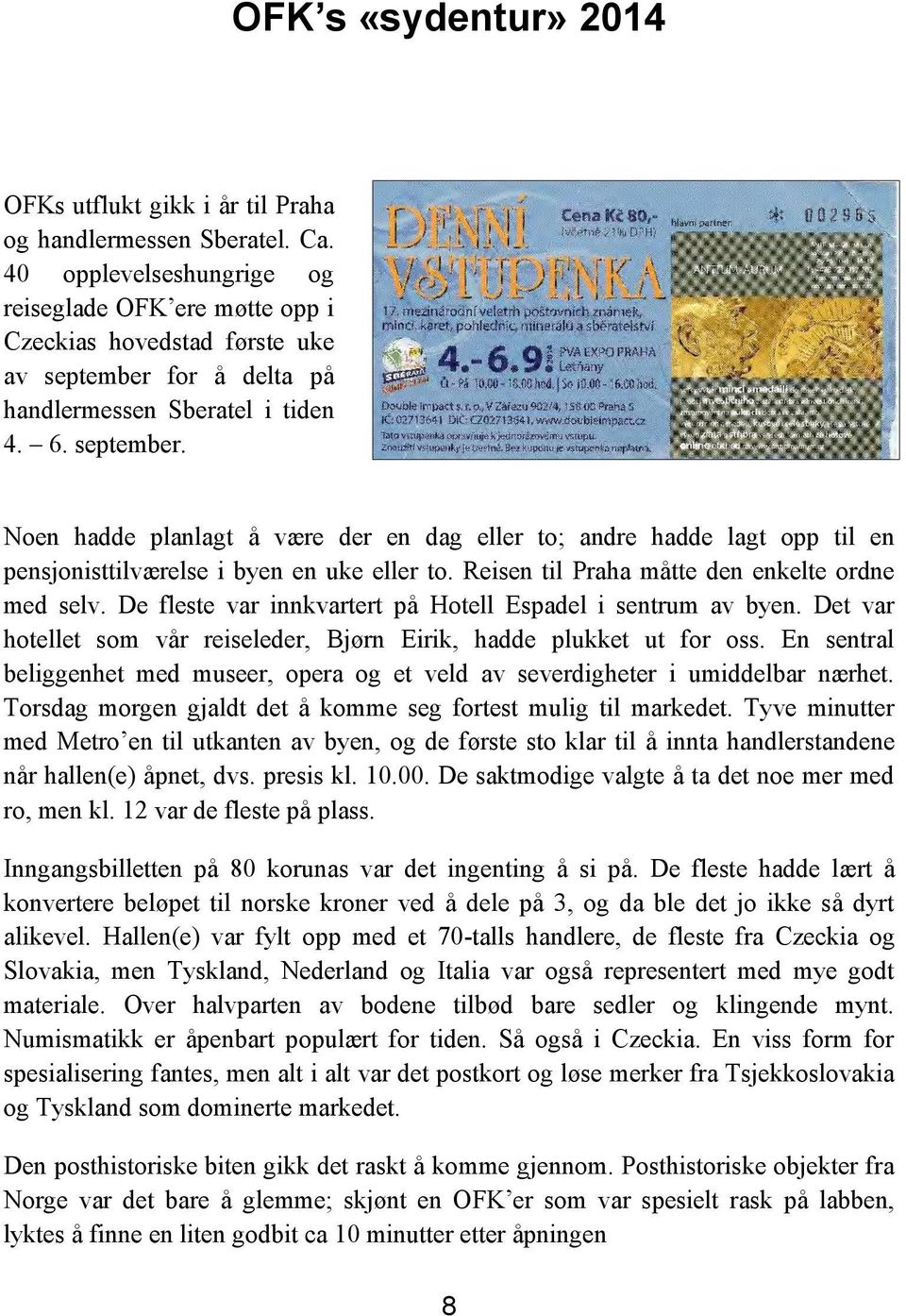 for å delta på handlermessen Sberatel i tiden 4. 6. september. Noen hadde planlagt å være der en dag eller to; andre hadde lagt opp til en pensjonisttilværelse i byen en uke eller to.