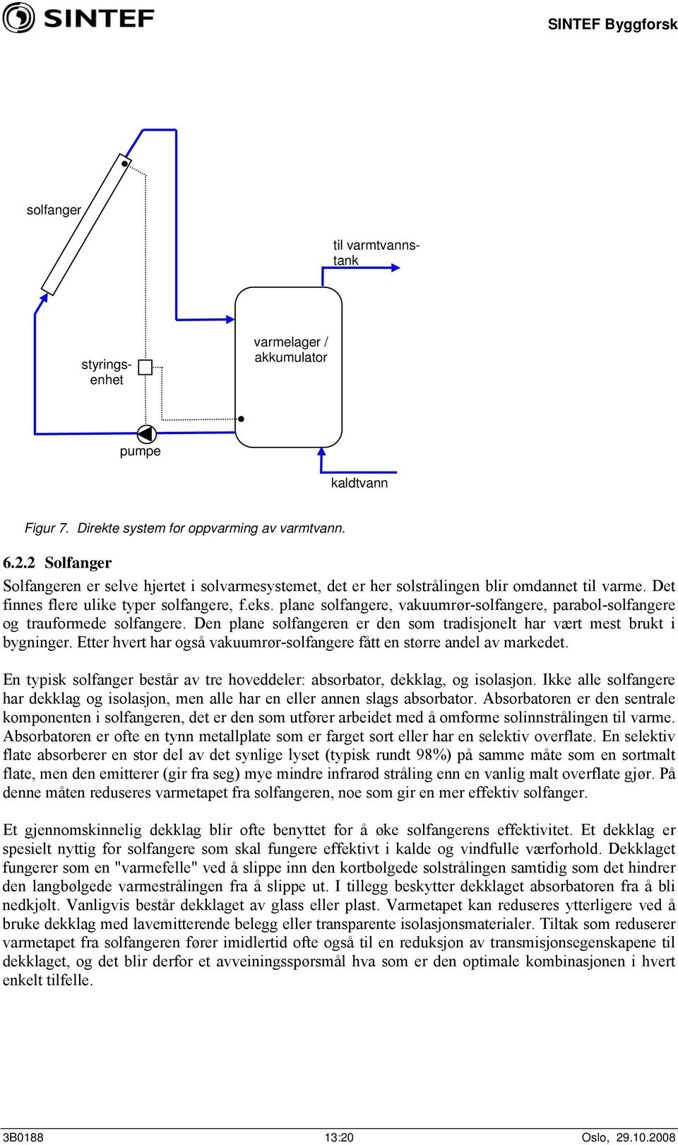 plane solfangere, vakuumrør-solfangere, parabol-solfangere og trauformede solfangere. Den plane solfangeren er den som tradisjonelt har vært mest brukt i bygninger.