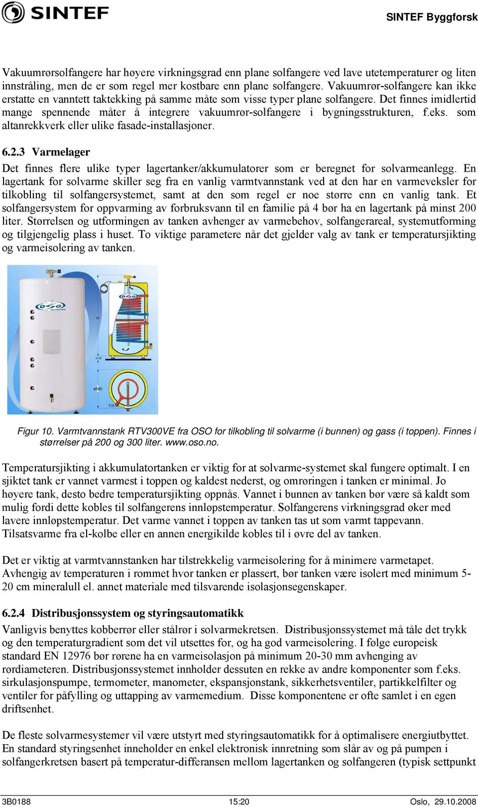 Det finnes imidlertid mange spennende måter å integrere vakuumrør-solfangere i bygningsstrukturen, f.eks. som altanrekkverk eller ulike fasade-installasjoner. 6.2.