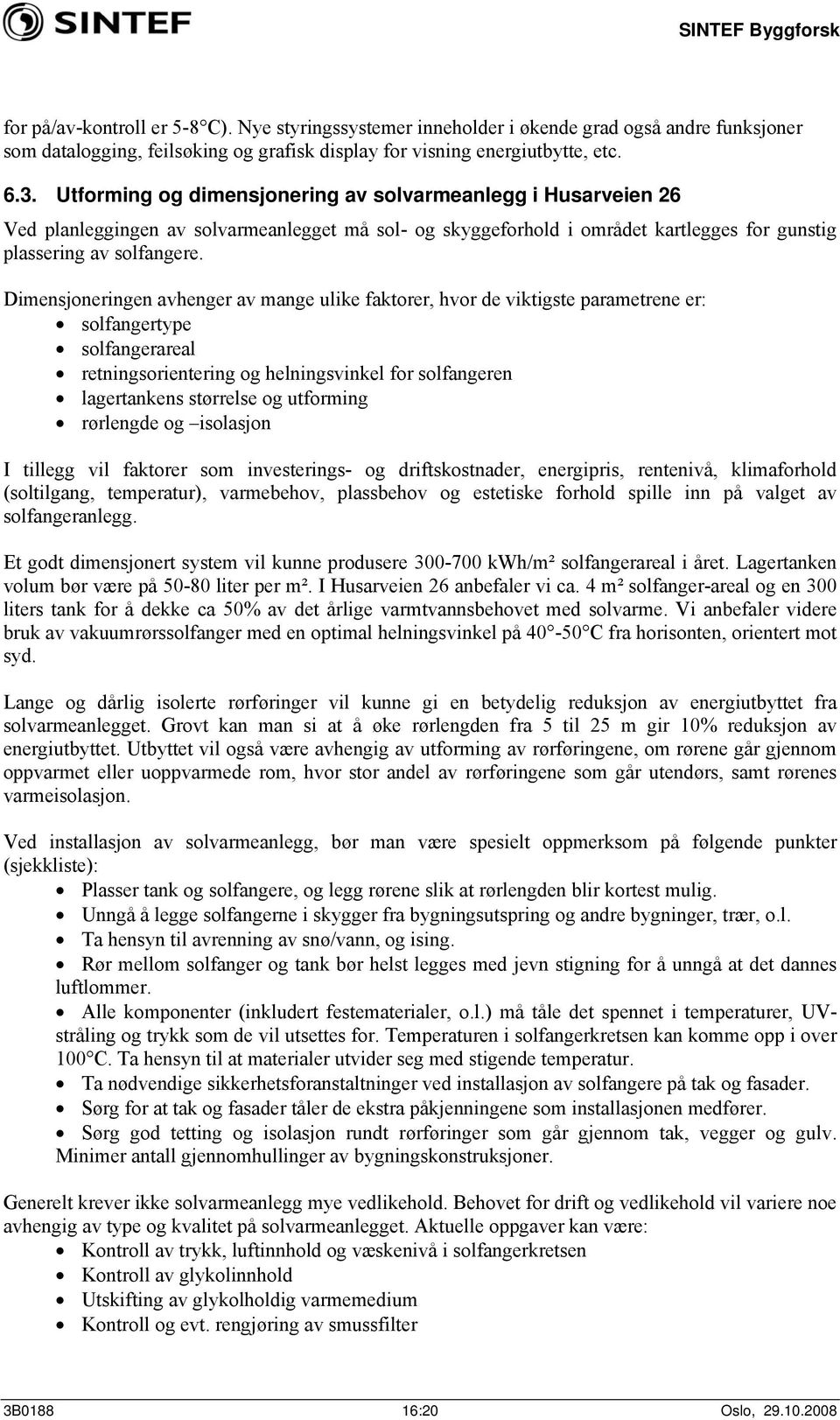 Dimensjoneringen avhenger av mange ulike faktorer, hvor de viktigste parametrene er: solfangertype solfangerareal retningsorientering og helningsvinkel for solfangeren lagertankens størrelse og