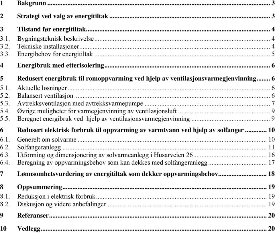 Avtrekksventilasjon med avtrekksvarmepumpe... 7 5.4. Øvrige muligheter for varmegjenvinning av ventilasjonsluft... 9 5.5. Beregnet energibruk ved hjelp av ventilasjonsvarmegjenvinning.