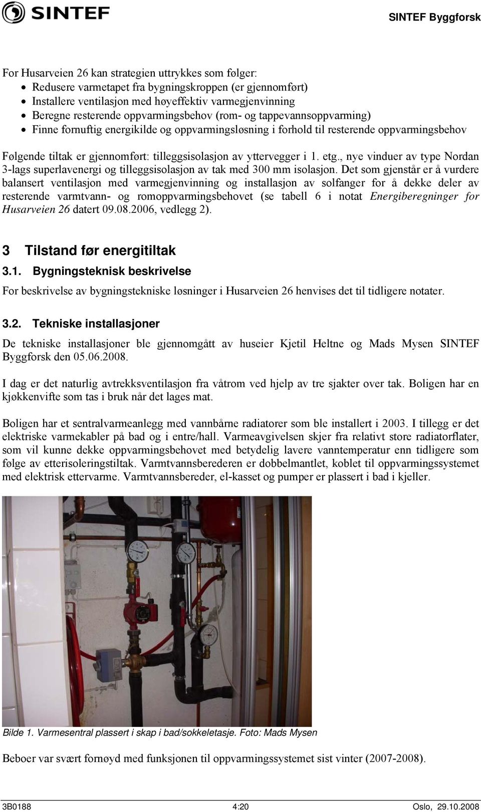 tilleggsisolasjon av yttervegger i 1. etg., nye vinduer av type Nordan 3-lags superlavenergi og tilleggsisolasjon av tak med 300 mm isolasjon.