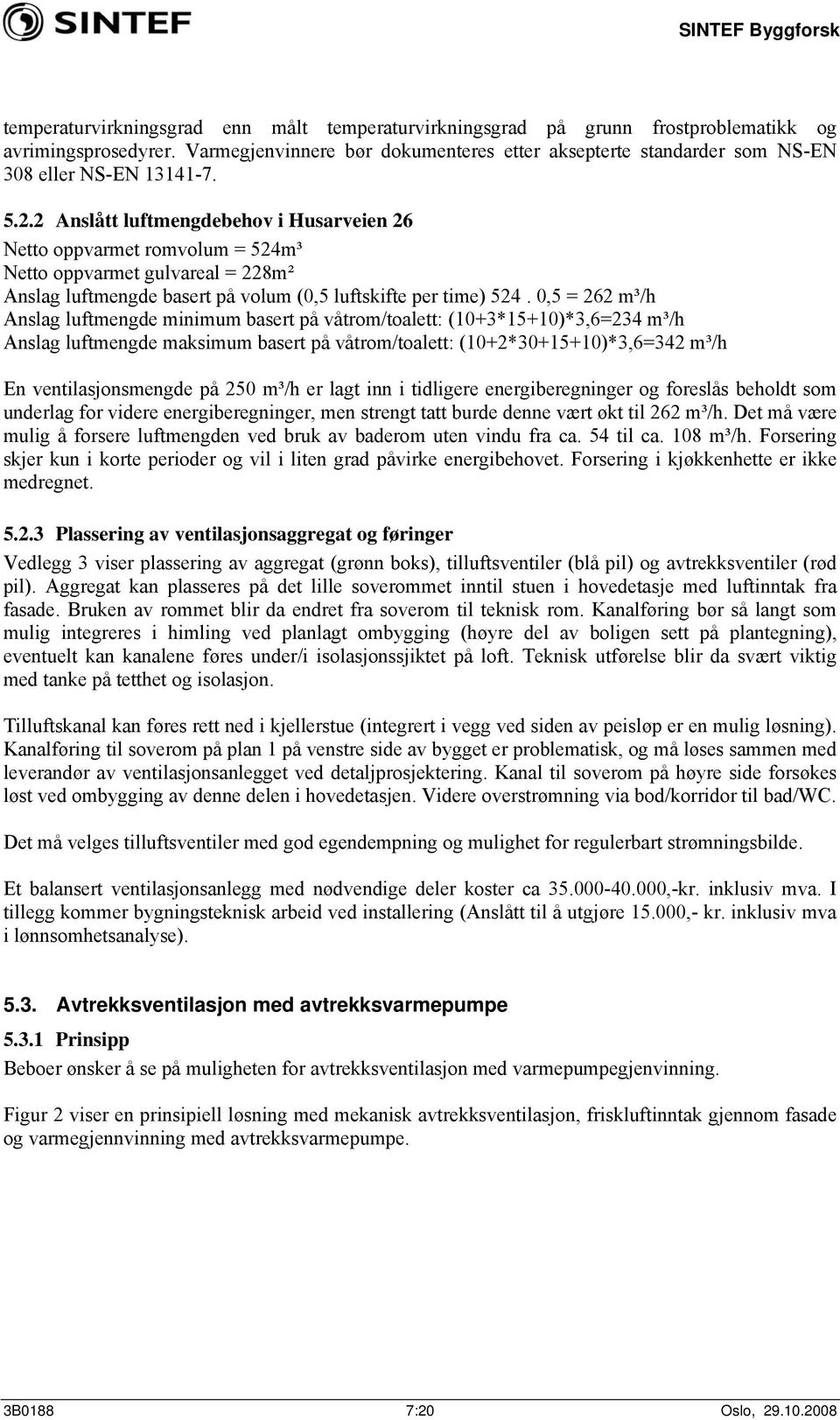 2 Anslått luftmengdebehov i Husarveien 26 Netto oppvarmet romvolum = 524m³ Netto oppvarmet gulvareal = 228m² Anslag luftmengde basert på volum (0,5 luftskifte per time) 524.