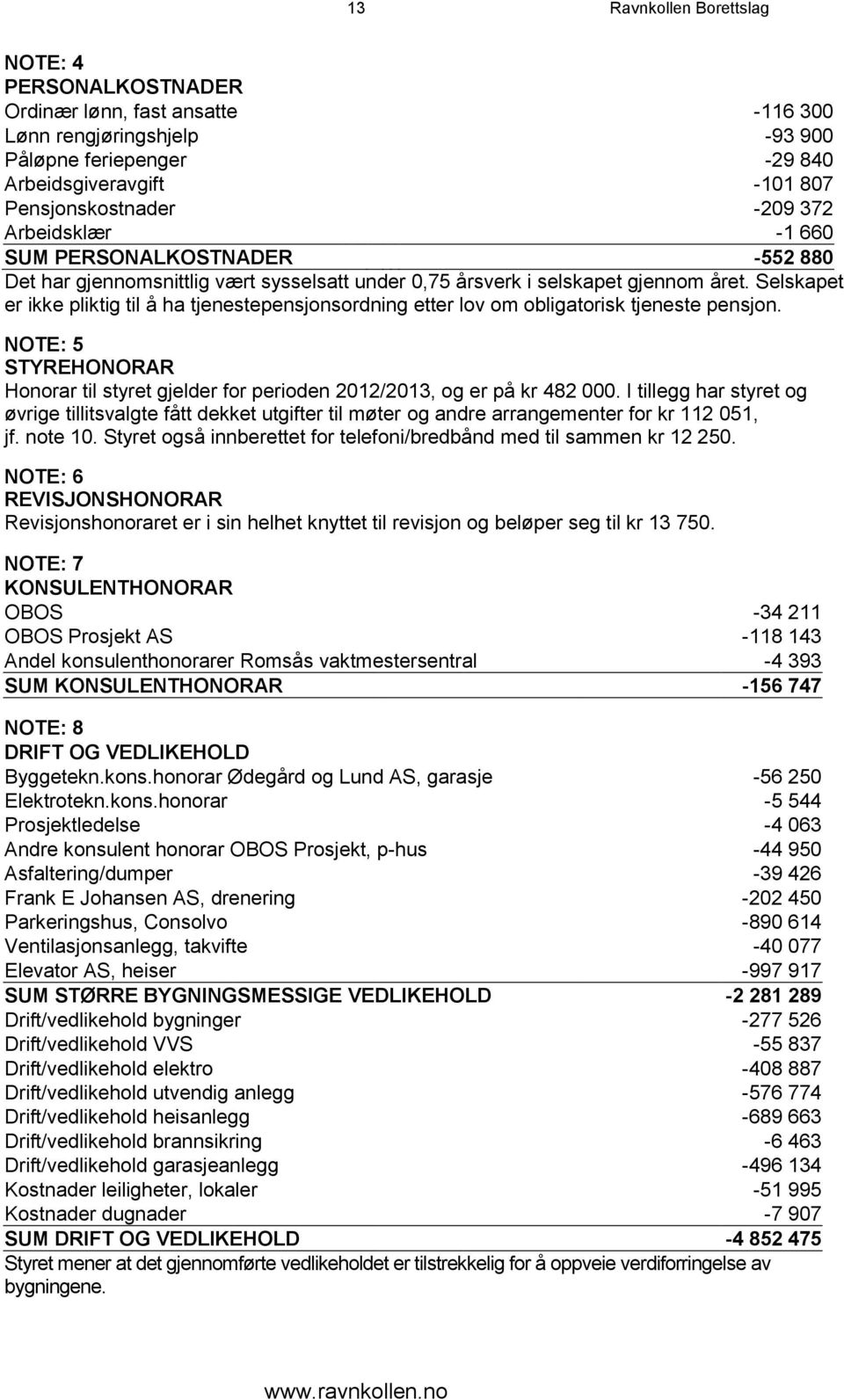 Selskapet er ikke pliktig til å ha tjenestepensjonsordning etter lov om obligatorisk tjeneste pensjon. NOTE: 5 STYREHONORAR Honorar til styret gjelder for perioden 2012/2013, og er på kr 482 000.