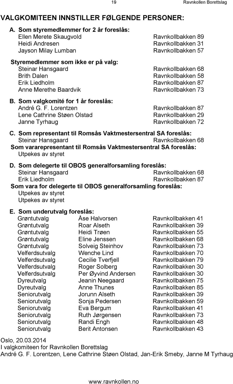 Hansgaard Ravnkollbakken 68 Brith Dalen Ravnkollbakken 58 Erik Liedholm Ravnkollbakken 87 Anne Merethe Baardvik Ravnkollbakken 73 B. Som valgkomité for 1 år foreslås: André G. F.