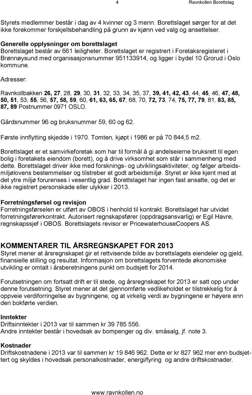 Borettslaget er registrert i Foretaksregisteret i Brønnøysund med organisasjonsnummer 951133914, og ligger i bydel 10 Grorud i Oslo kommune.